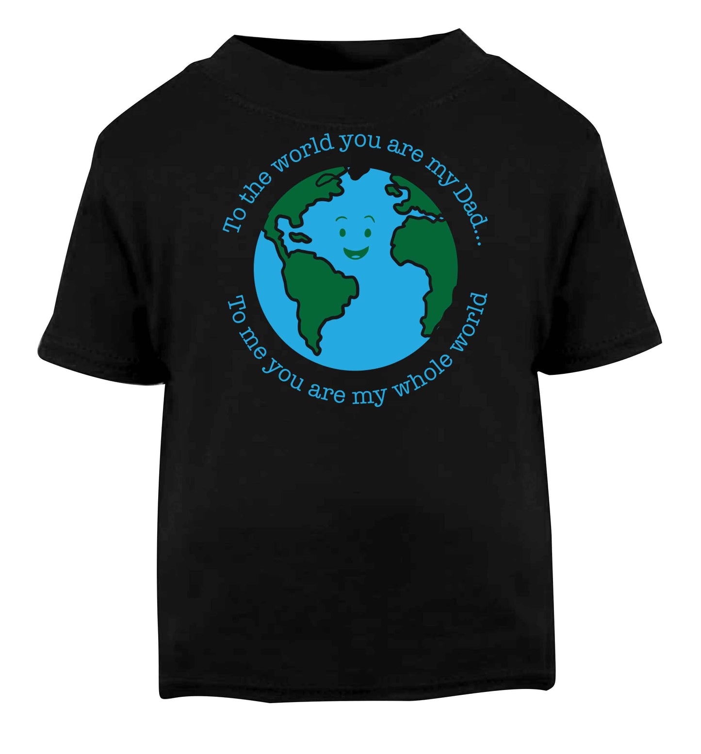 To the world you are my dad, to me you are my whole world Black baby toddler Tshirt 2 years