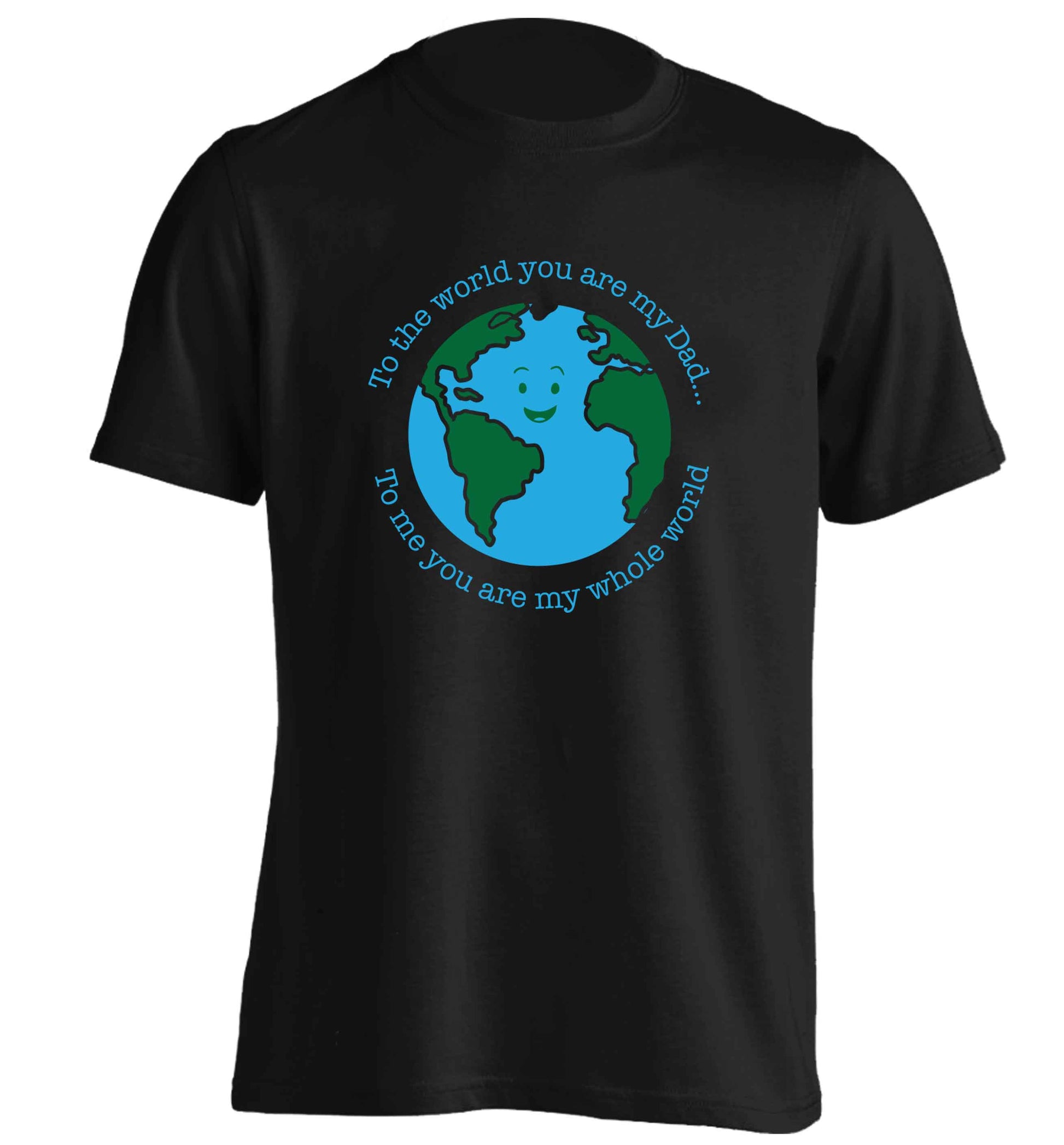To the world you are my dad, to me you are my whole world adults unisex black Tshirt 2XL