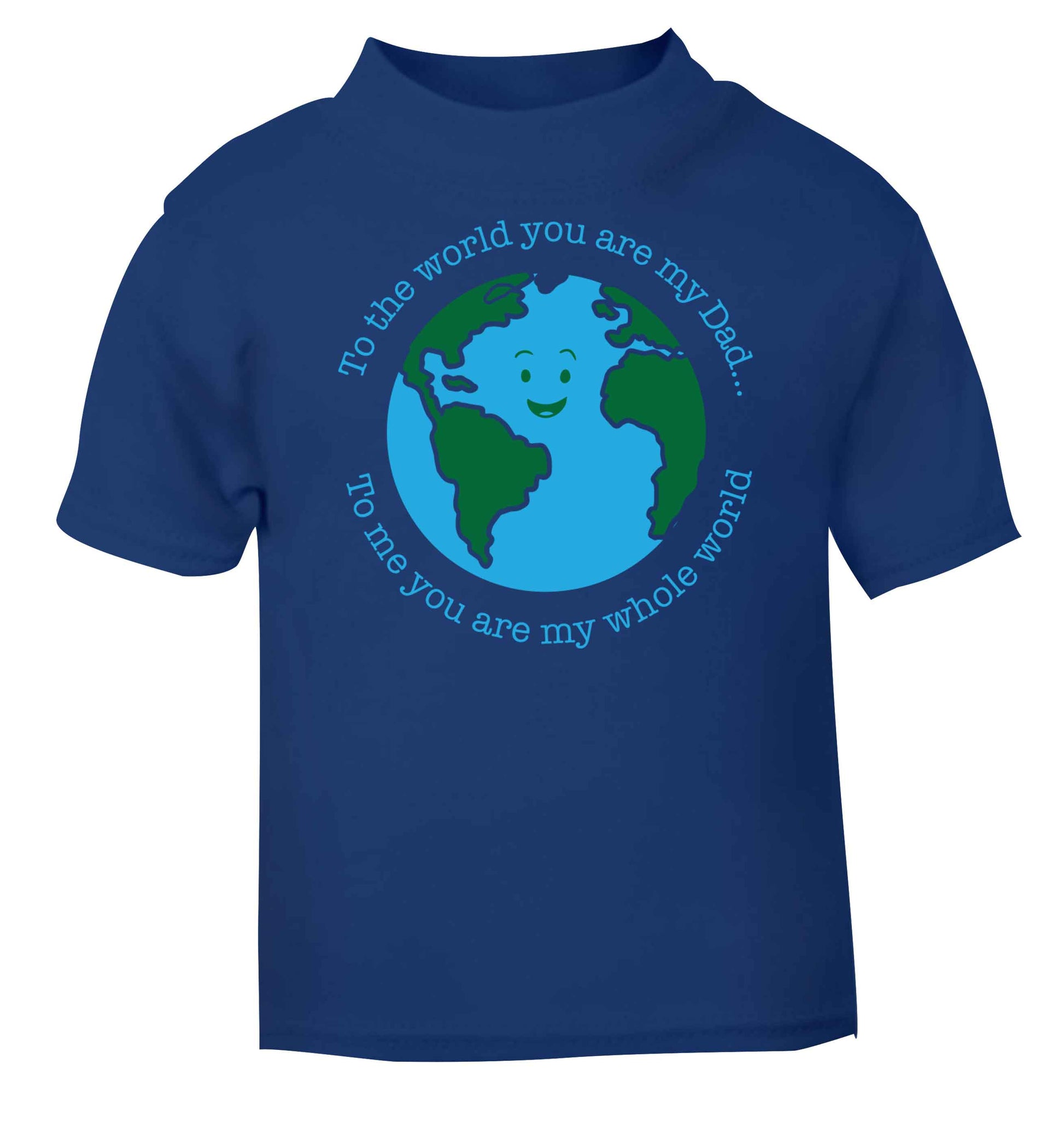 To the world you are my dad, to me you are my whole world blue baby toddler Tshirt 2 Years