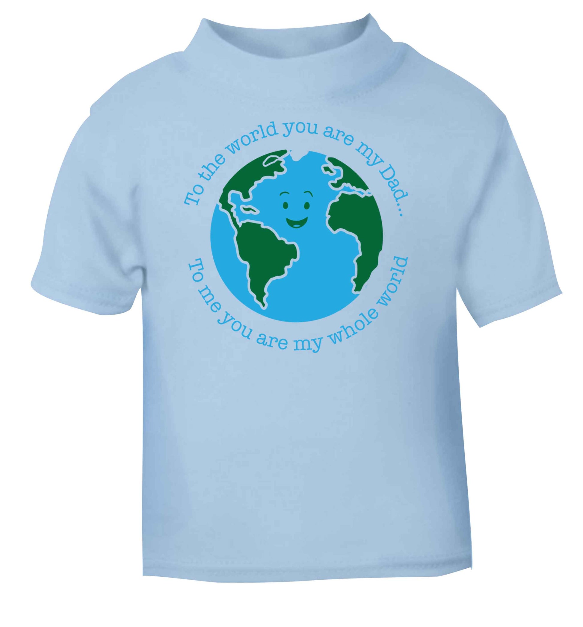 To the world you are my dad, to me you are my whole world light blue baby toddler Tshirt 2 Years