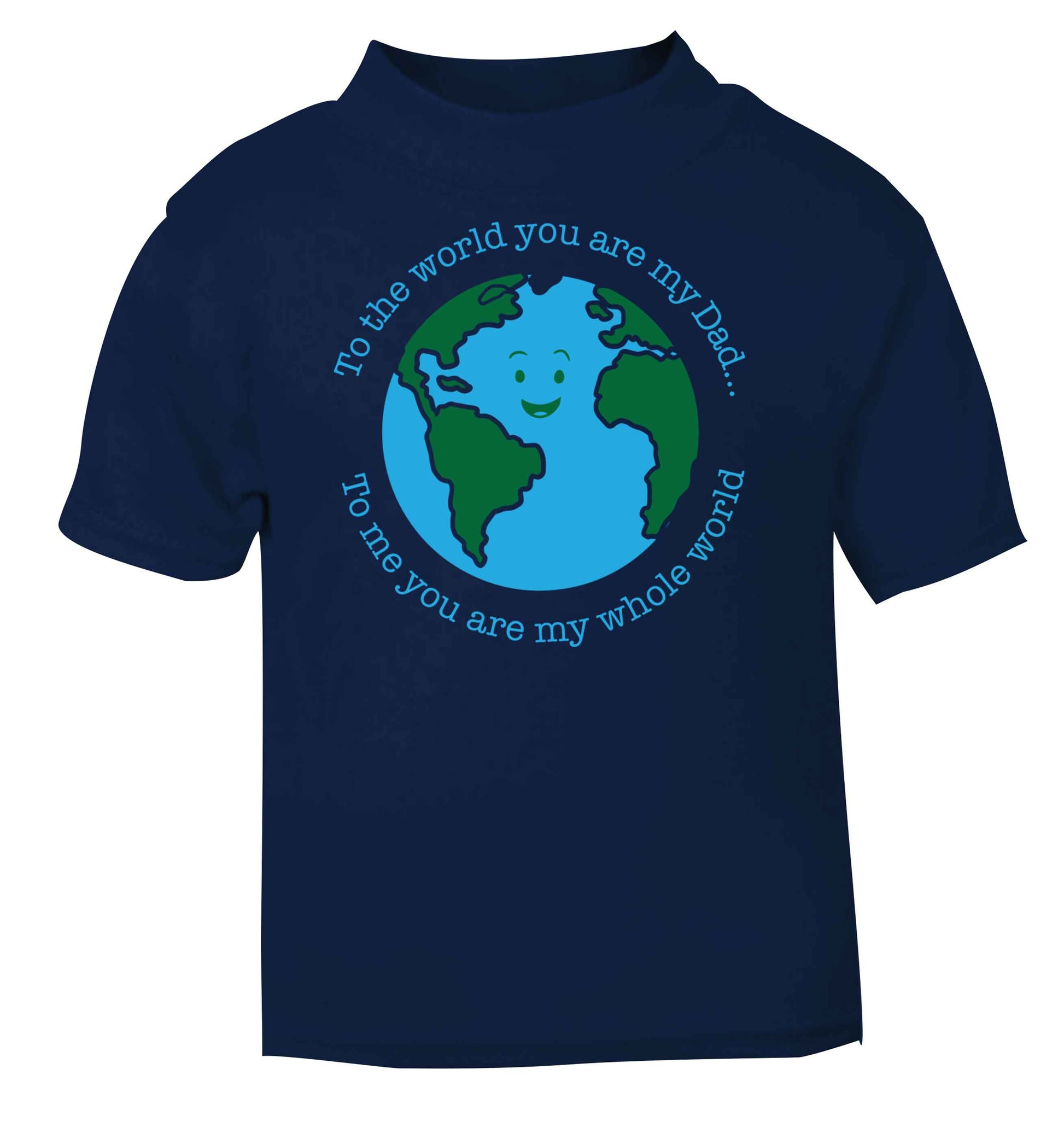 To the world you are my dad, to me you are my whole world navy baby toddler Tshirt 2 Years