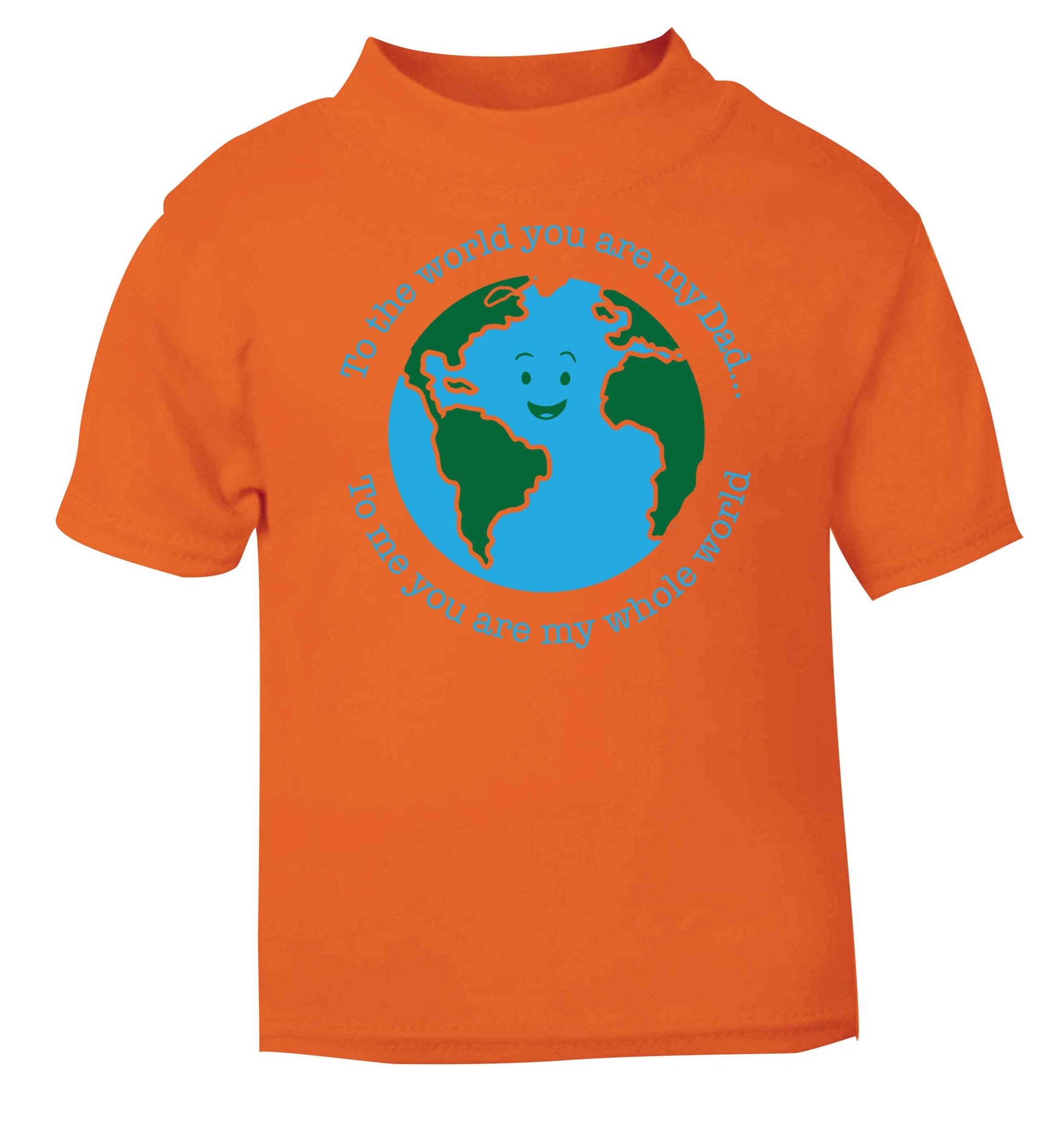 To the world you are my dad, to me you are my whole world orange baby toddler Tshirt 2 Years