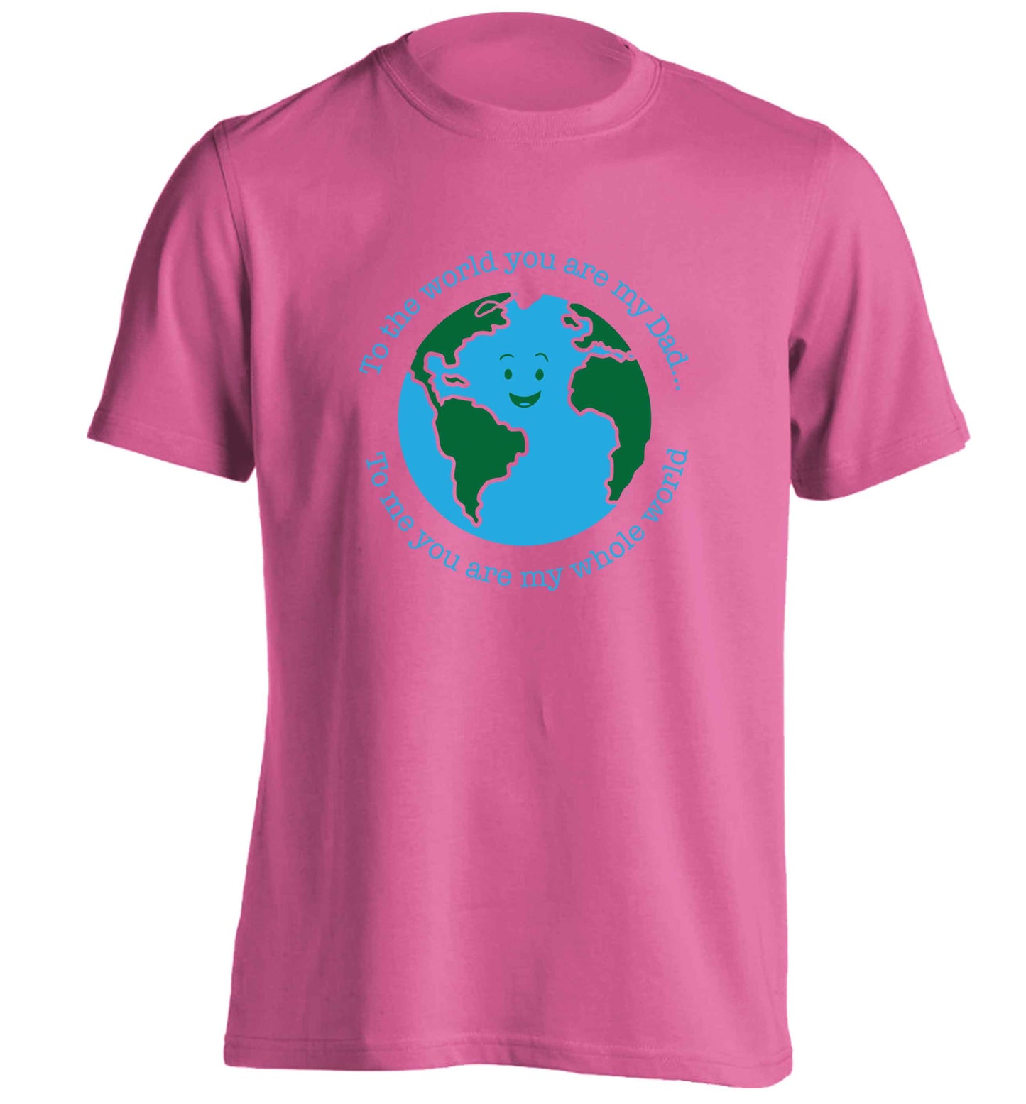 To the world you are my dad, to me you are my whole world adults unisex pink Tshirt 2XL