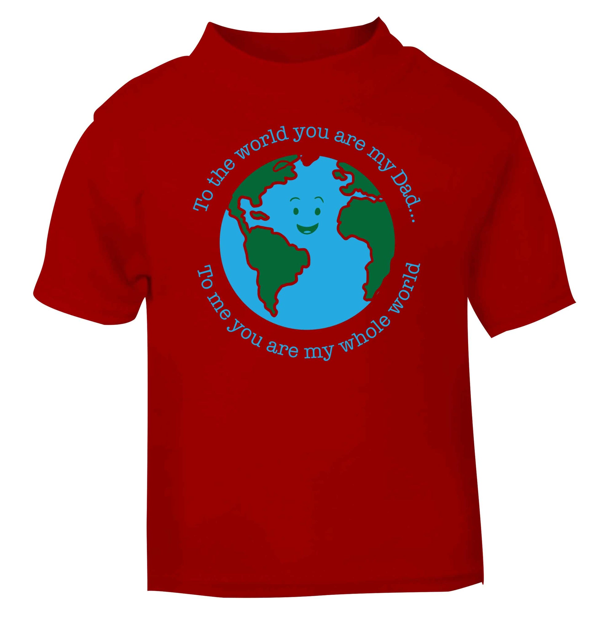 To the world you are my dad, to me you are my whole world red baby toddler Tshirt 2 Years
