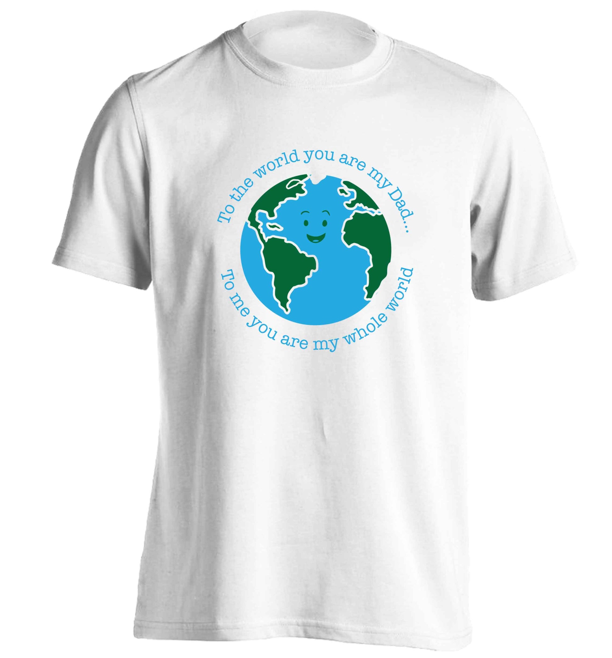 To the world you are my dad, to me you are my whole world adults unisex white Tshirt 2XL