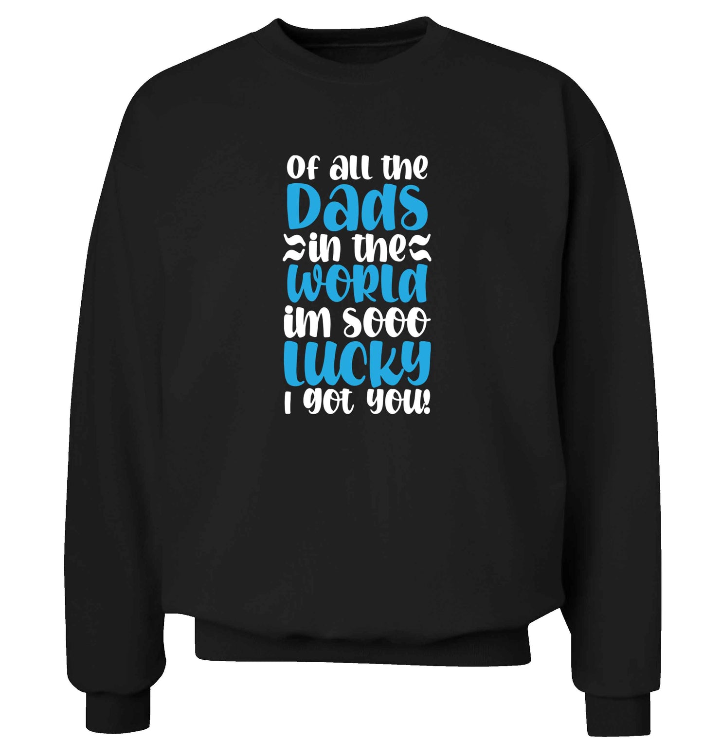 Of all the Dads in the world I'm so lucky I got you adult's unisex black sweater 2XL