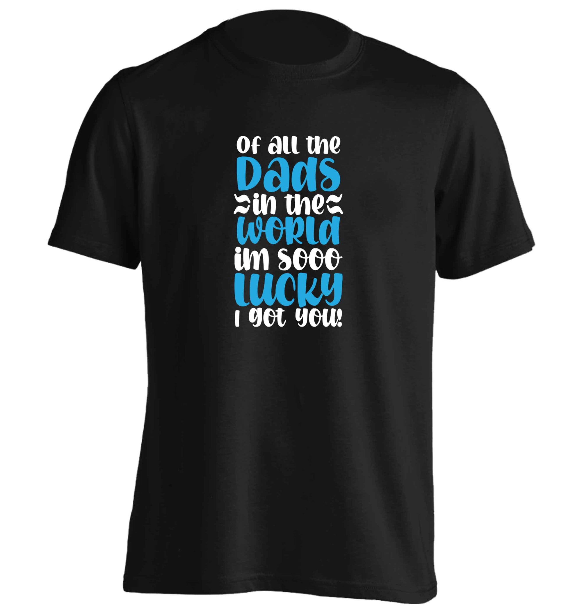 Of all the Dads in the world I'm so lucky I got you adults unisex black Tshirt 2XL