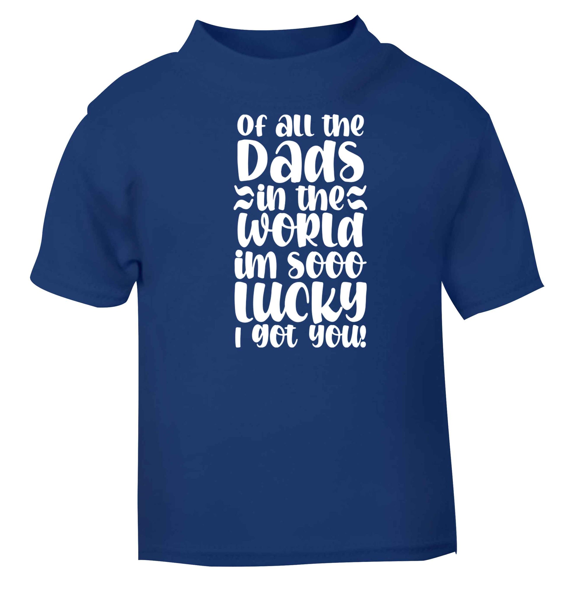Of all the Dads in the world I'm so lucky I got you blue baby toddler Tshirt 2 Years