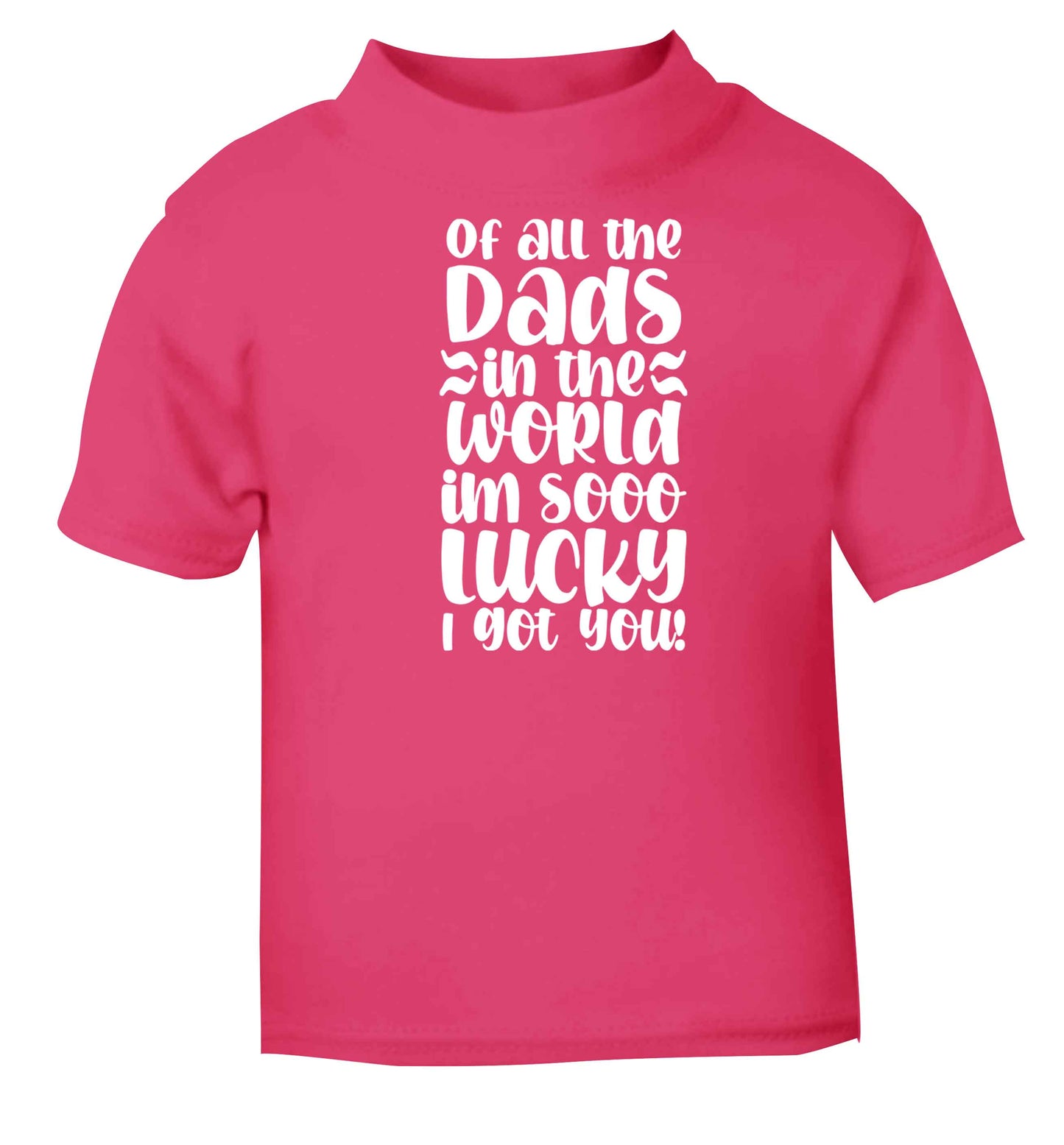 Of all the Dads in the world I'm so lucky I got you pink baby toddler Tshirt 2 Years
