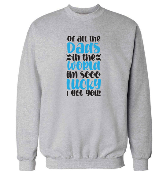 Of all the Dads in the world I'm so lucky I got you adult's unisex grey sweater 2XL