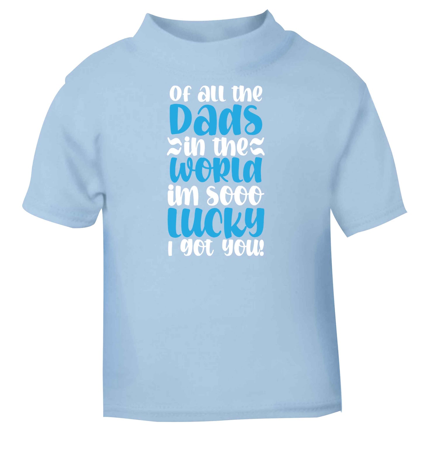 Of all the Dads in the world I'm so lucky I got you light blue baby toddler Tshirt 2 Years