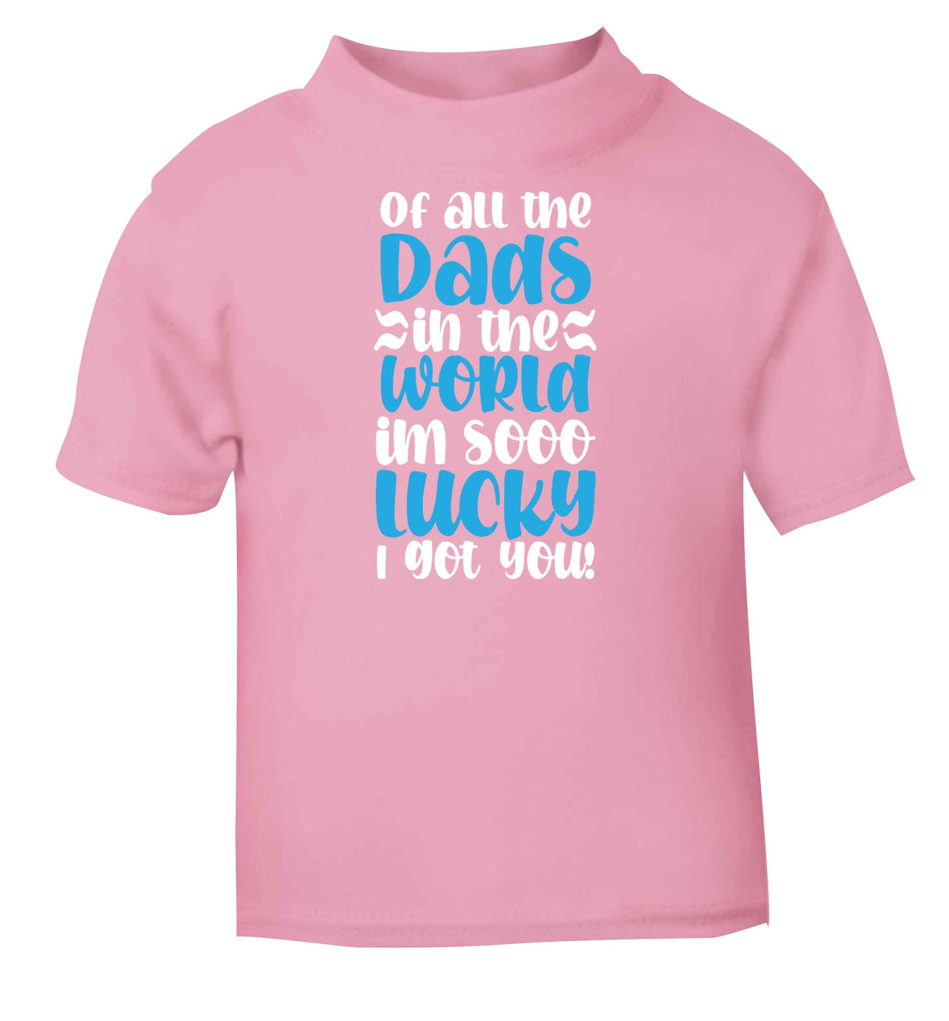 Of all the Dads in the world I'm so lucky I got you light pink baby toddler Tshirt 2 Years
