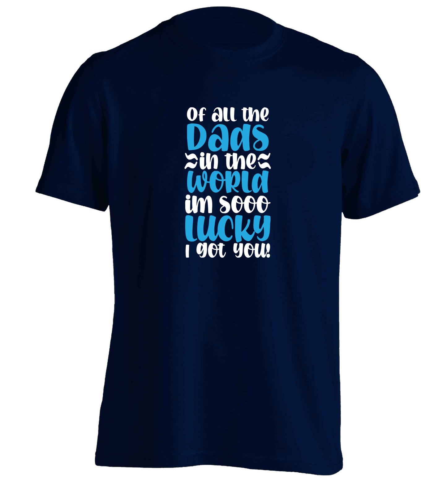 Of all the Dads in the world I'm so lucky I got you adults unisex navy Tshirt 2XL
