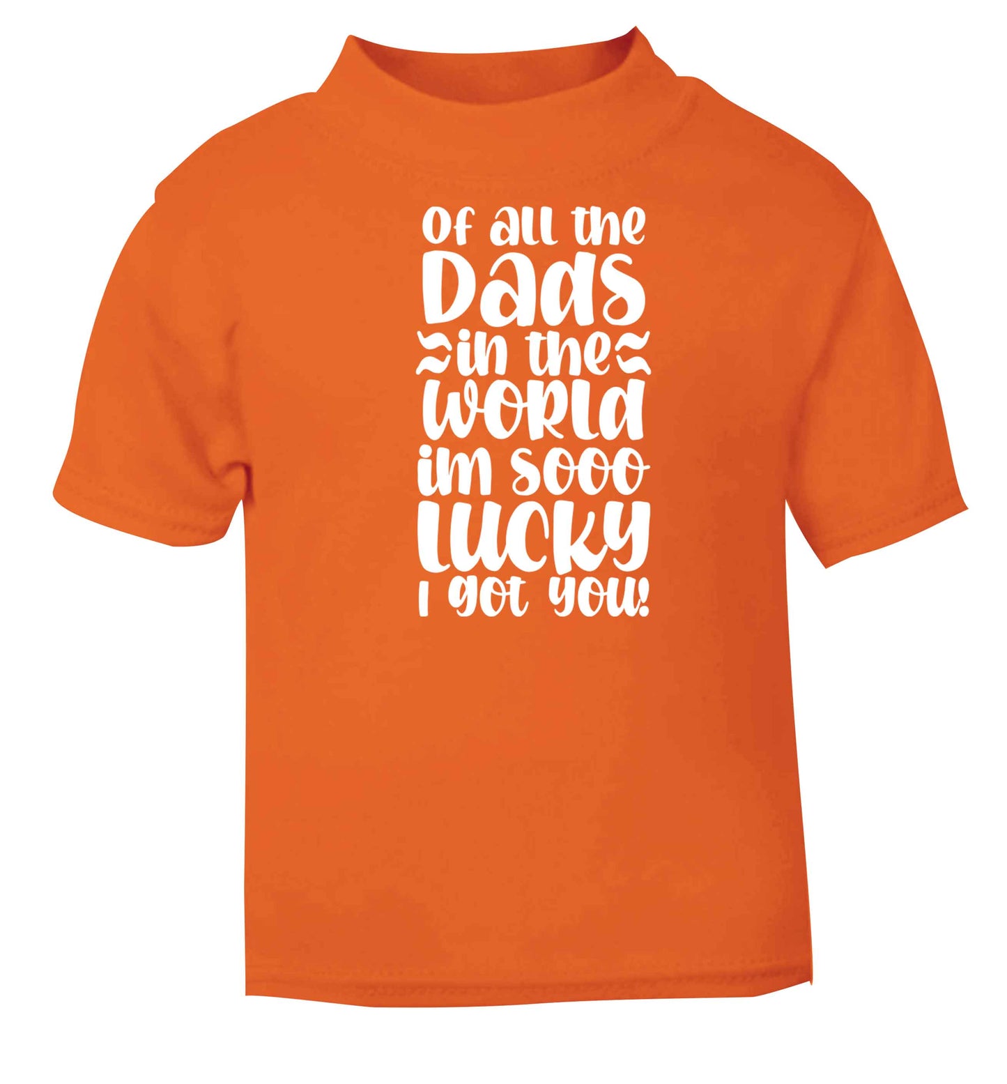 Of all the Dads in the world I'm so lucky I got you orange baby toddler Tshirt 2 Years