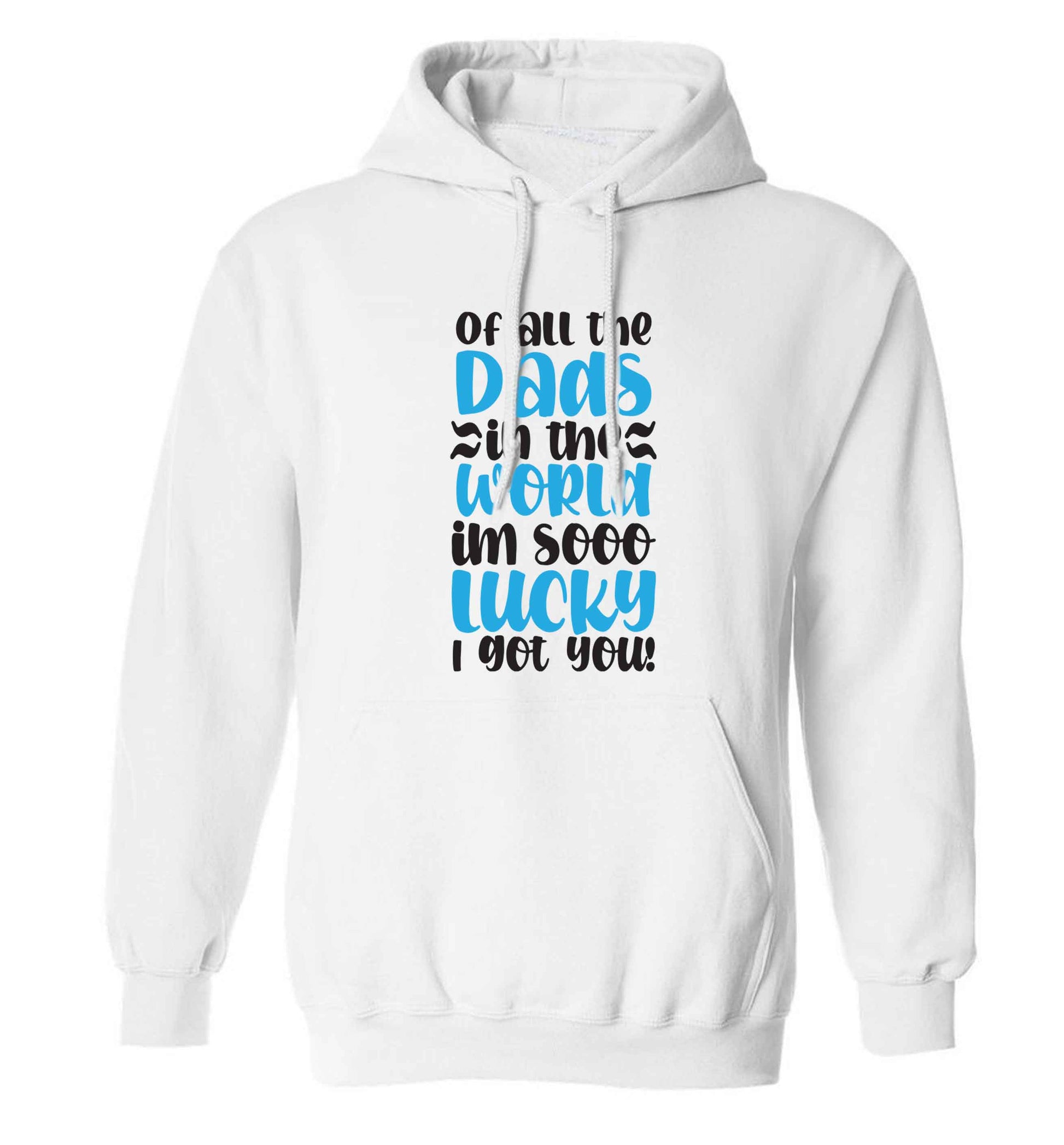 Of all the Dads in the world I'm so lucky I got you adults unisex white hoodie 2XL