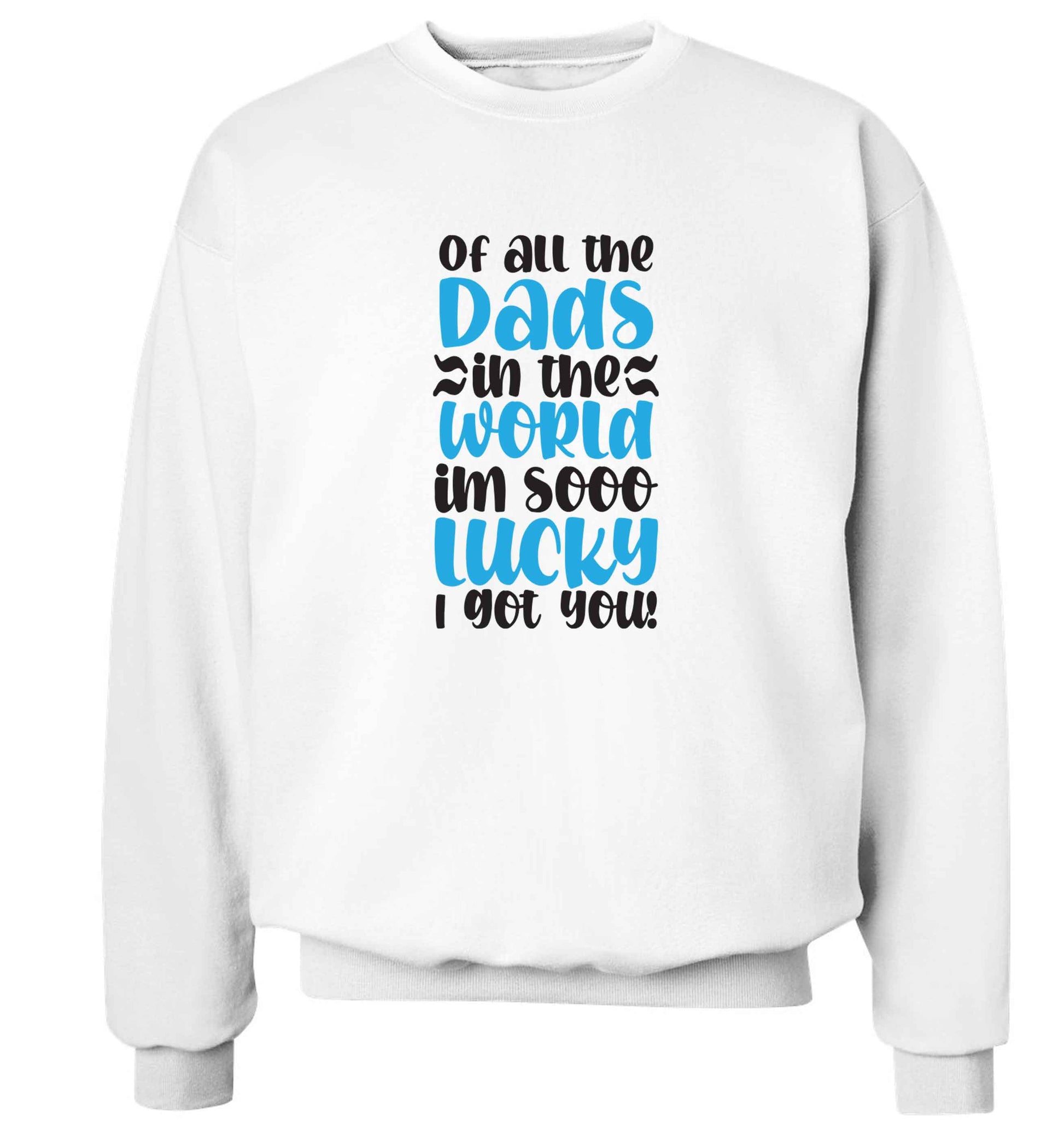 Of all the Dads in the world I'm so lucky I got you adult's unisex white sweater 2XL