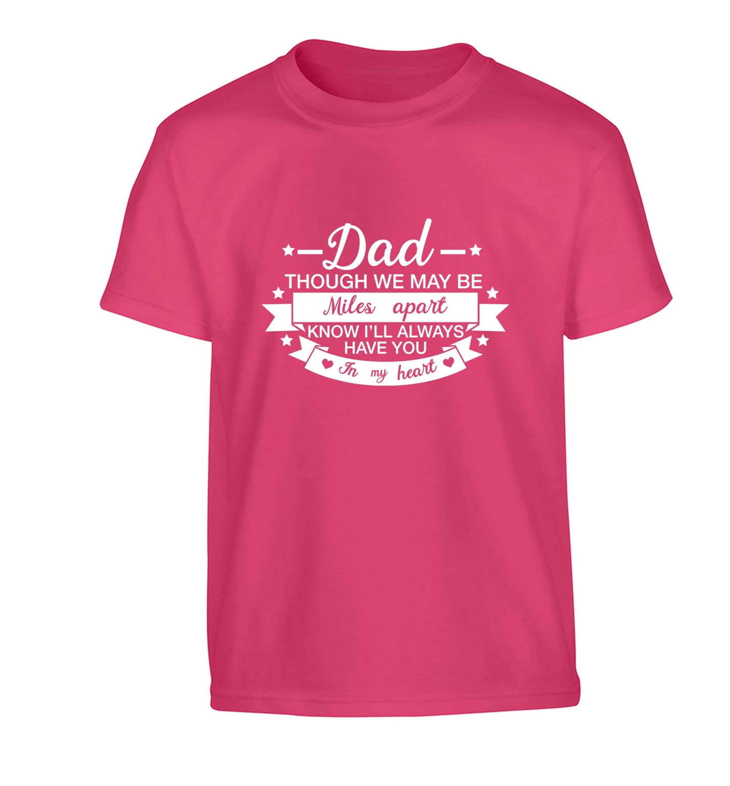 Dad though we are miles apart know I'll always have you in my heart Children's pink Tshirt 12-13 Years