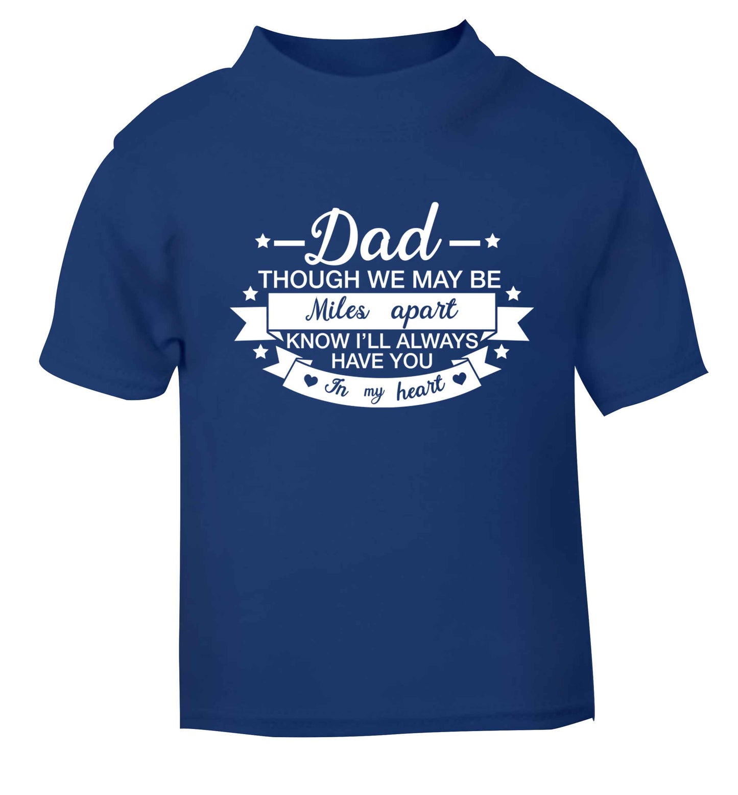 Dad though we are miles apart know I'll always have you in my heart blue baby toddler Tshirt 2 Years