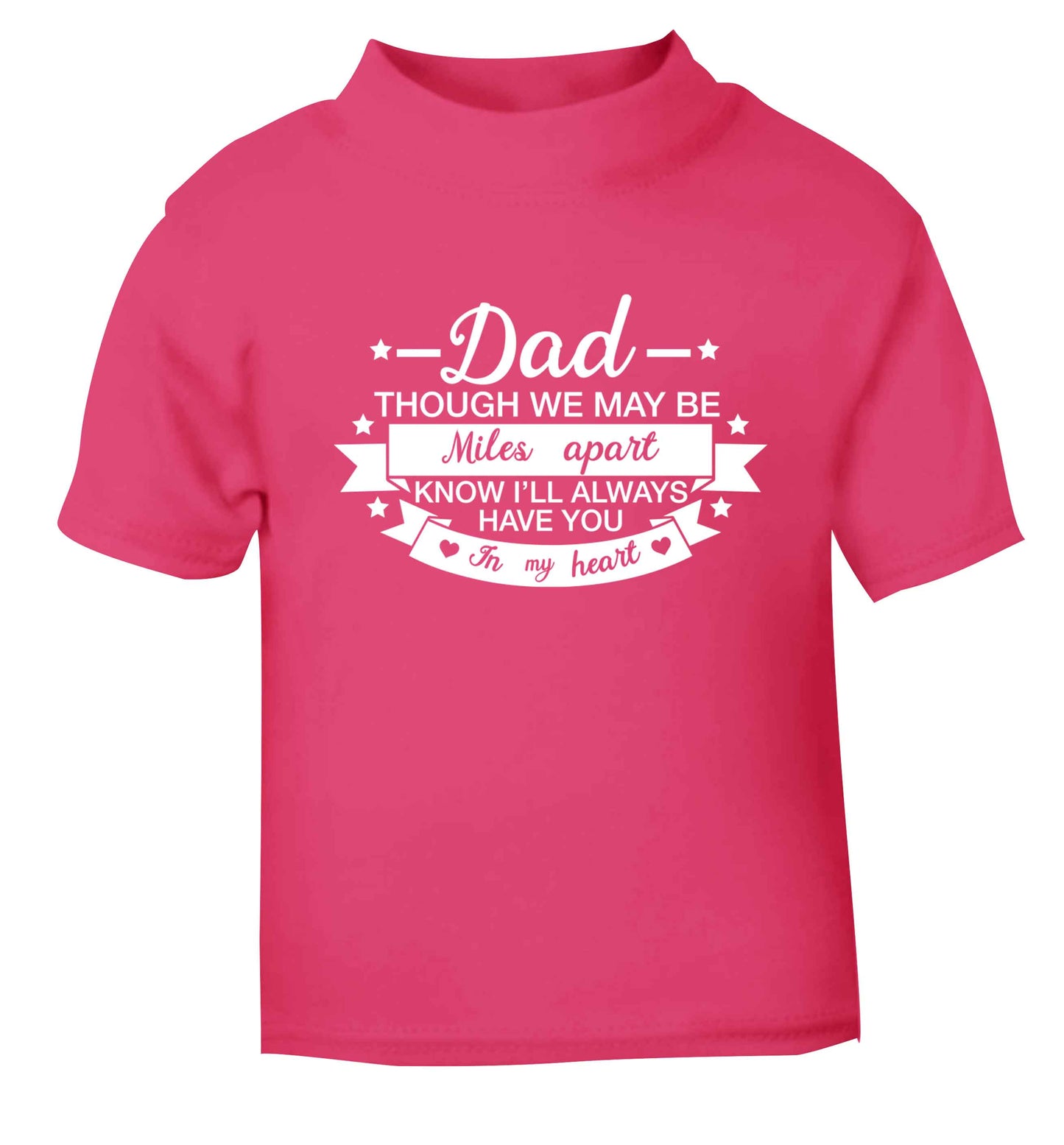 Dad though we are miles apart know I'll always have you in my heart pink baby toddler Tshirt 2 Years