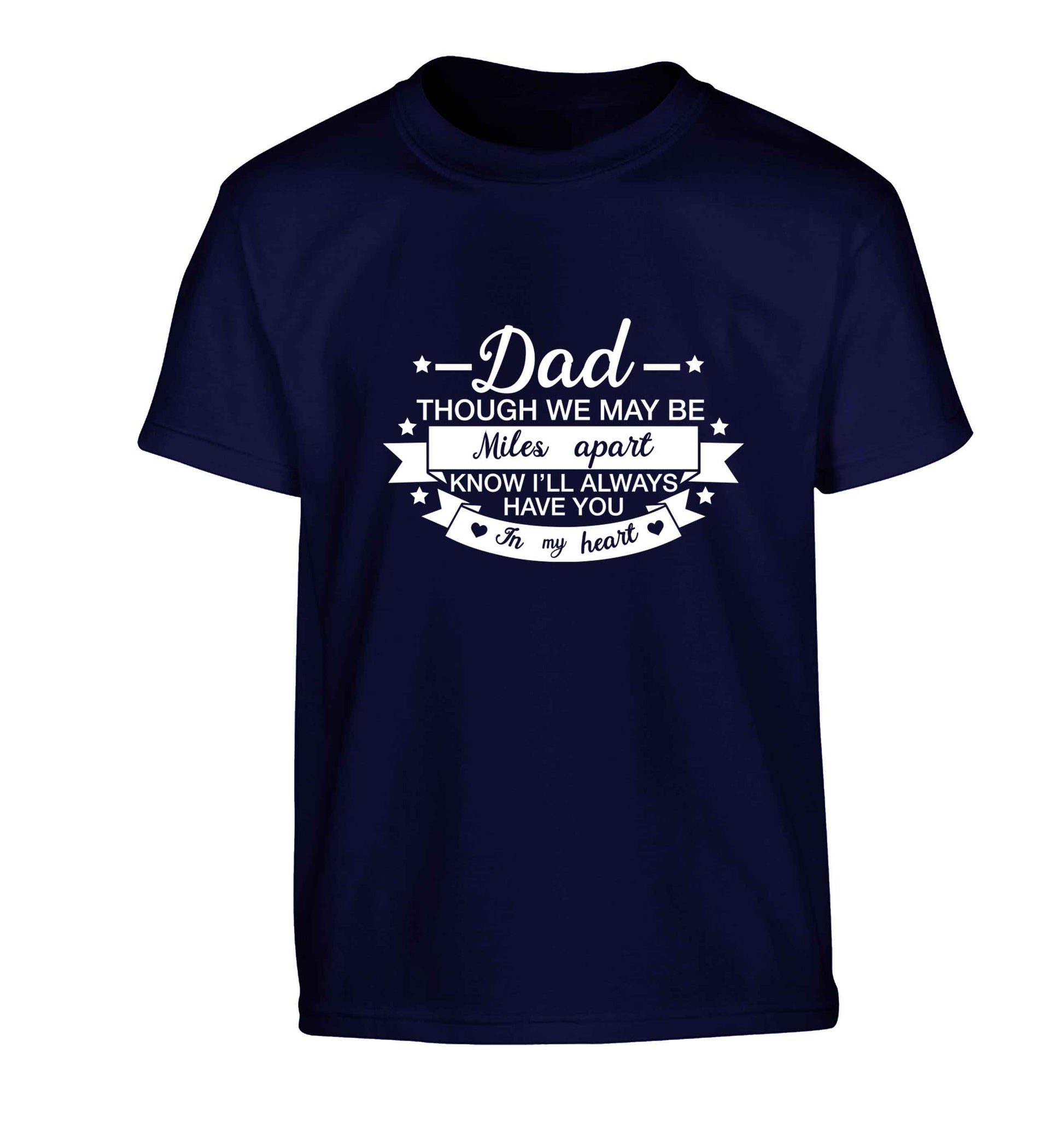 Dad though we are miles apart know I'll always have you in my heart Children's navy Tshirt 12-13 Years