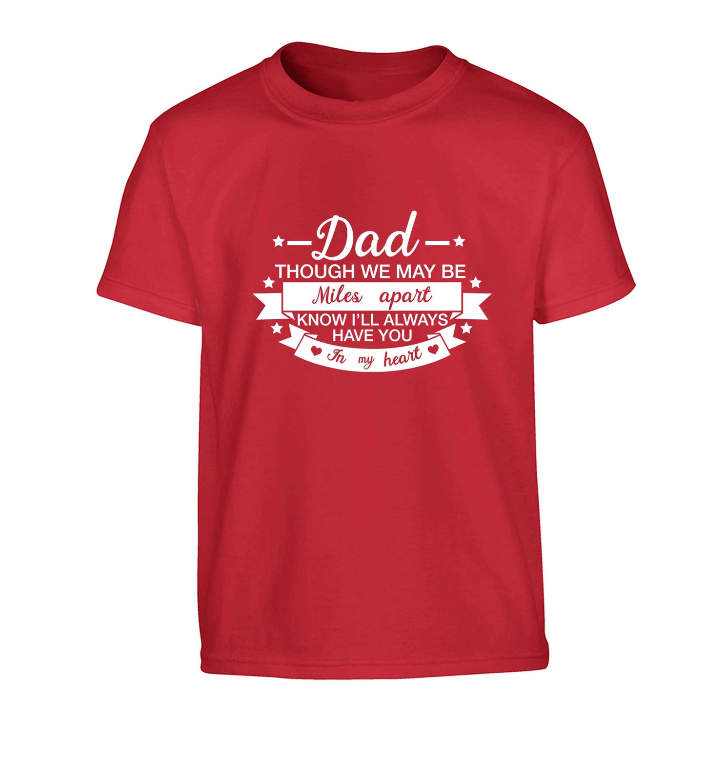 Dad though we are miles apart know I'll always have you in my heart Children's red Tshirt 12-13 Years