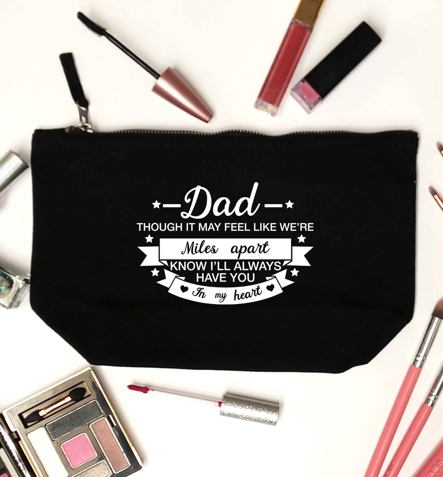 Dad though it may feel like we're miles apart know I'll always have you in my heart black makeup bag