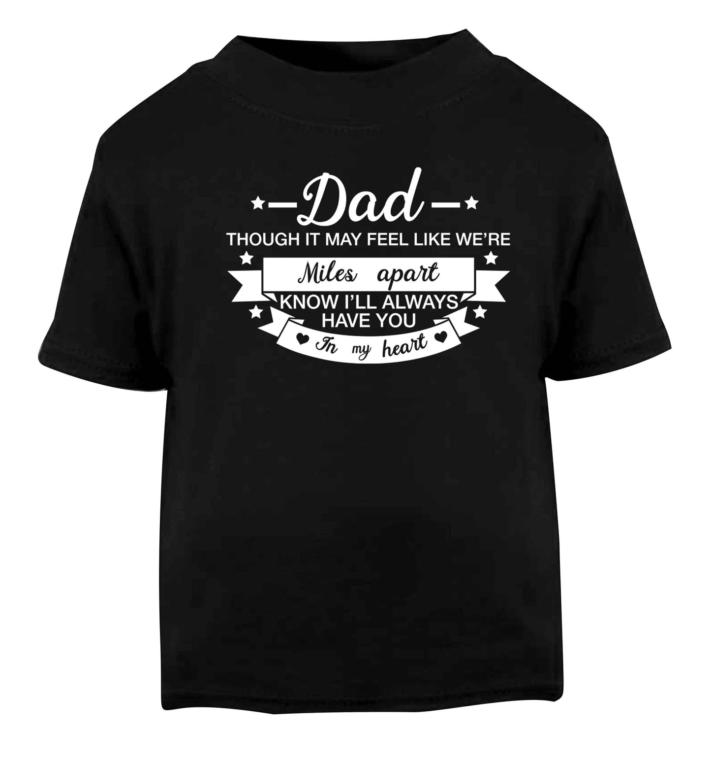 Dad though it may feel like we're miles apart know I'll always have you in my heart Black baby toddler Tshirt 2 years