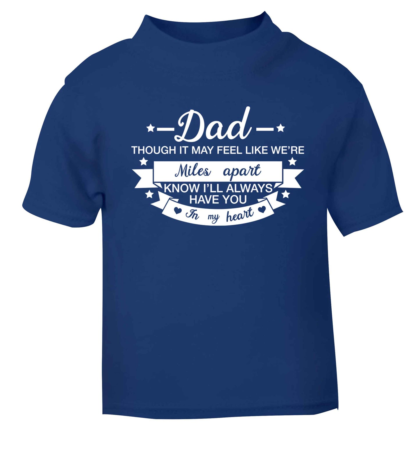 Dad though it may feel like we're miles apart know I'll always have you in my heart blue baby toddler Tshirt 2 Years
