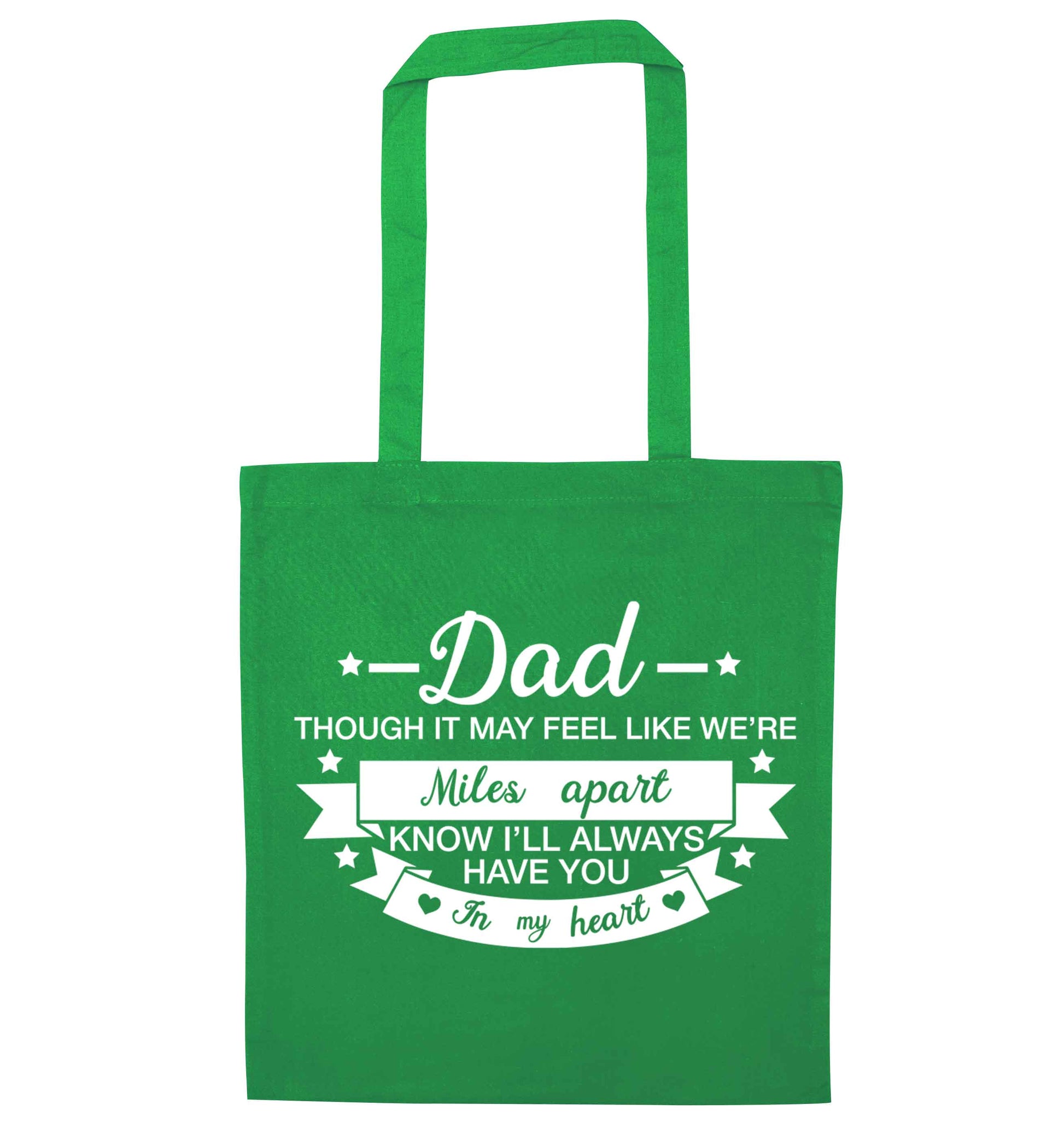 Dad though it may feel like we're miles apart know I'll always have you in my heart green tote bag