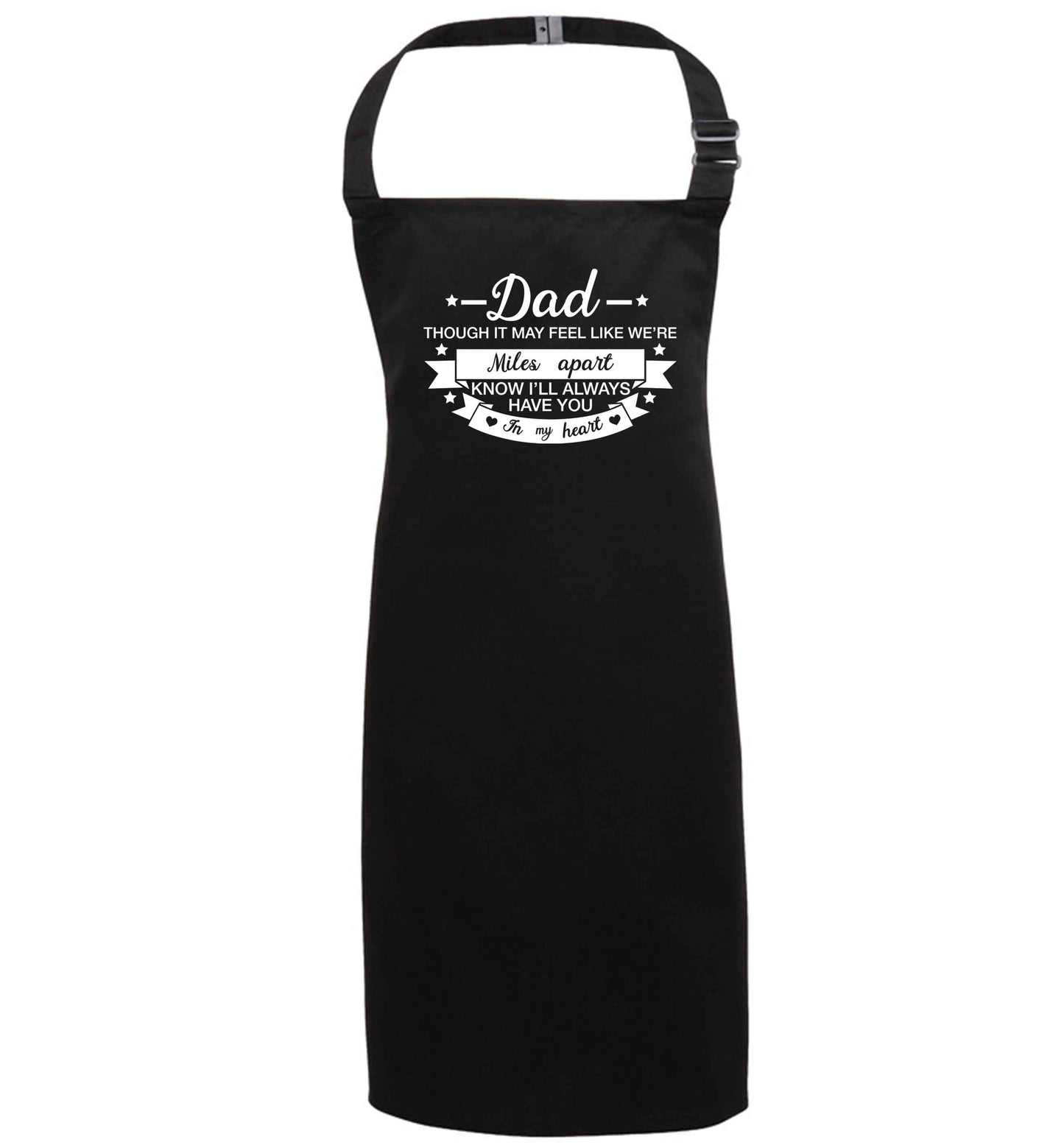 Dad though it may feel like we're miles apart know I'll always have you in my heart black apron 7-10 years