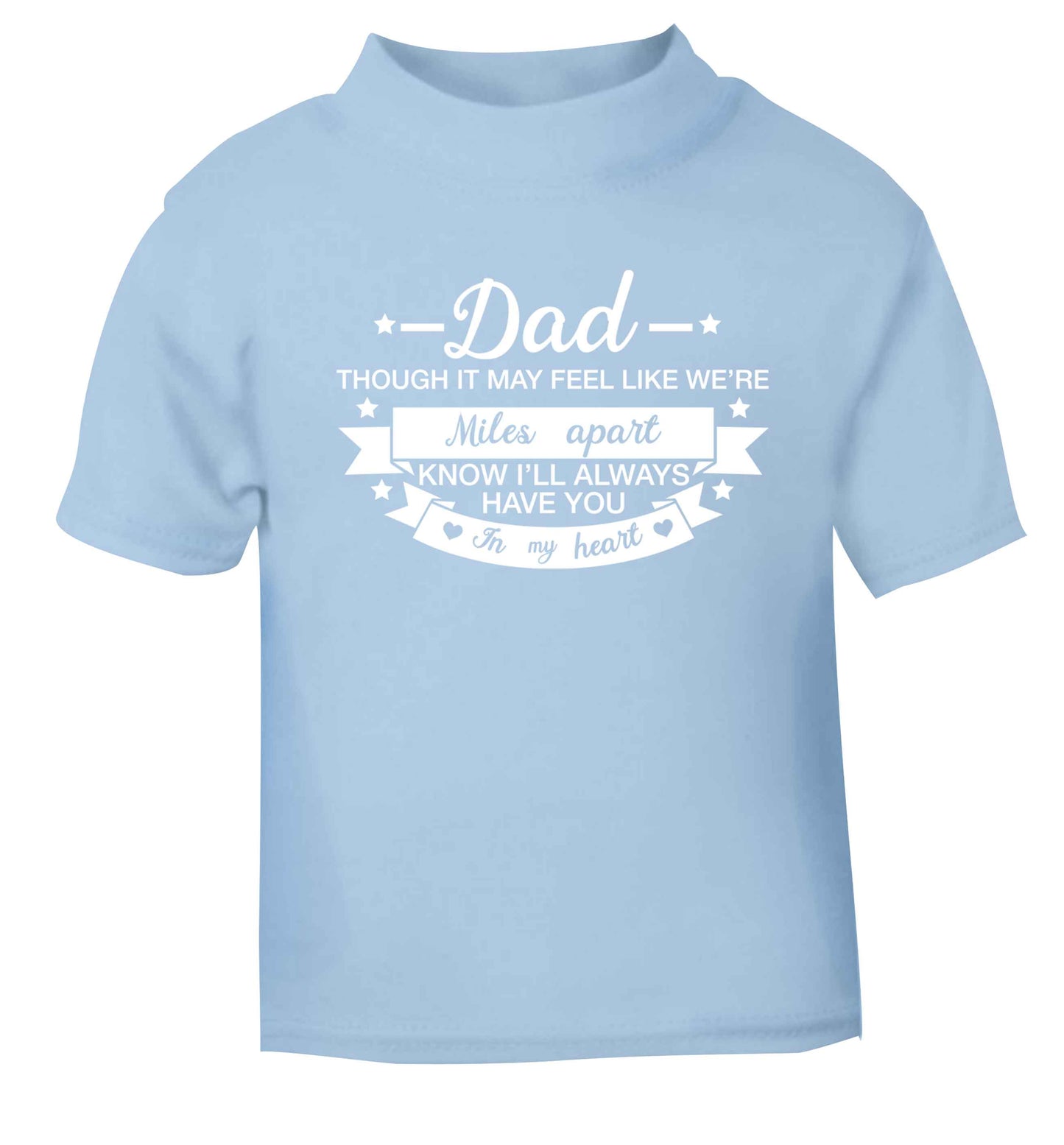 Dad though it may feel like we're miles apart know I'll always have you in my heart light blue baby toddler Tshirt 2 Years