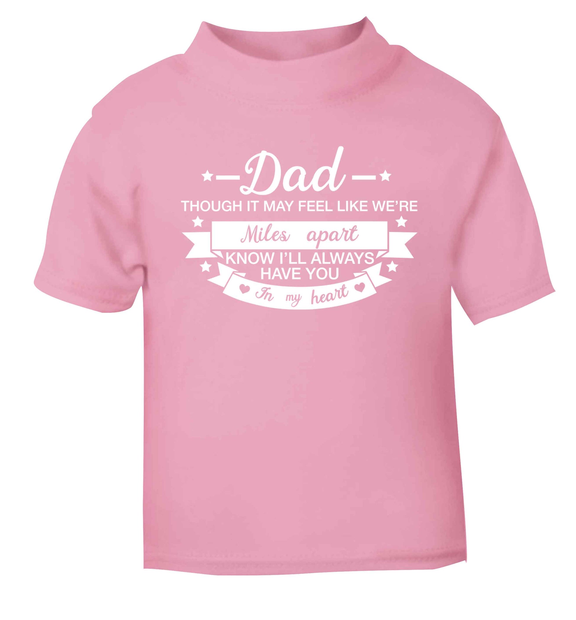 Dad though it may feel like we're miles apart know I'll always have you in my heart light pink baby toddler Tshirt 2 Years