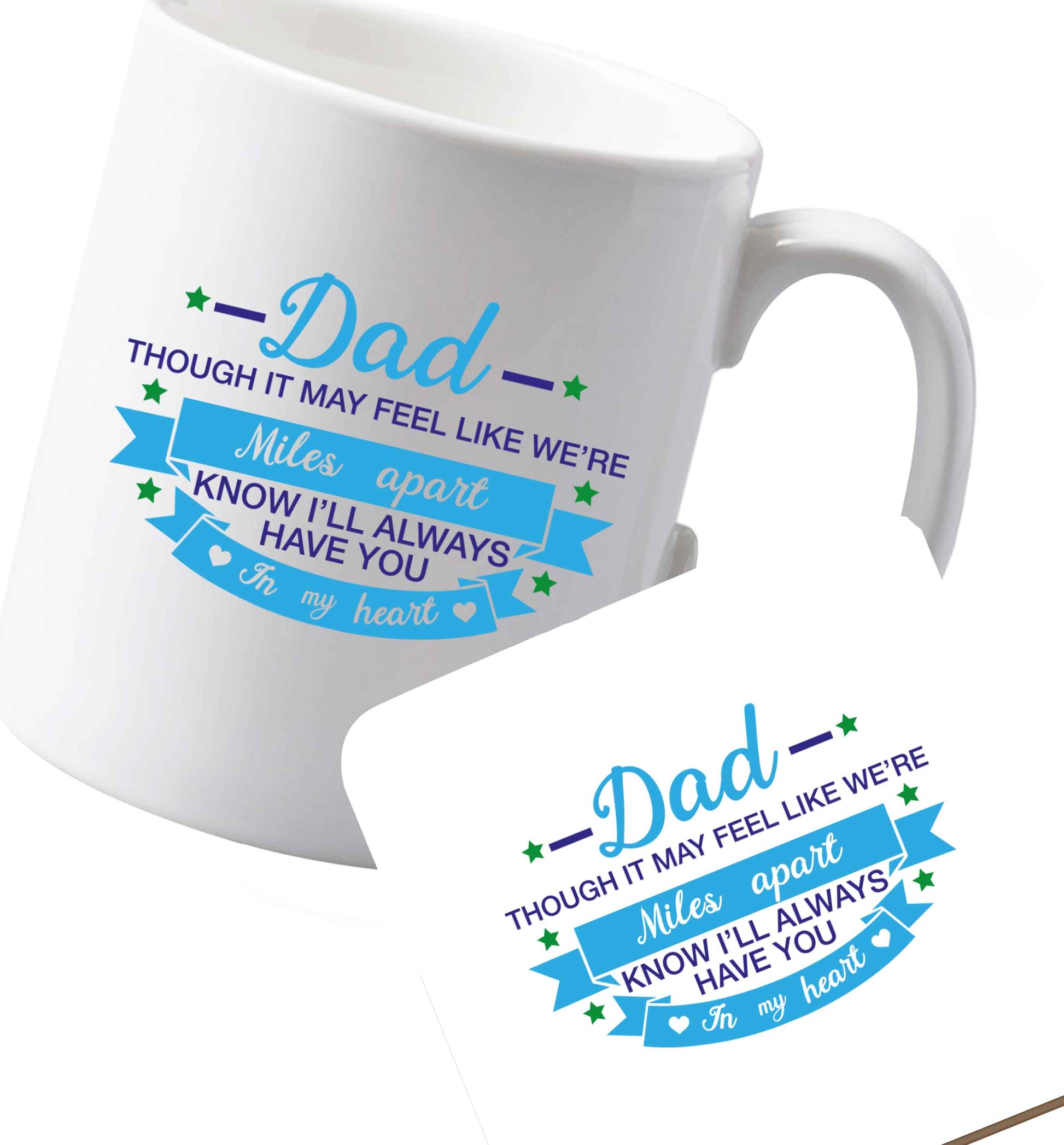 10 oz Ceramic mug and coaster Dad though it may feel like we're miles apart know I'll always have you in my heart both sides