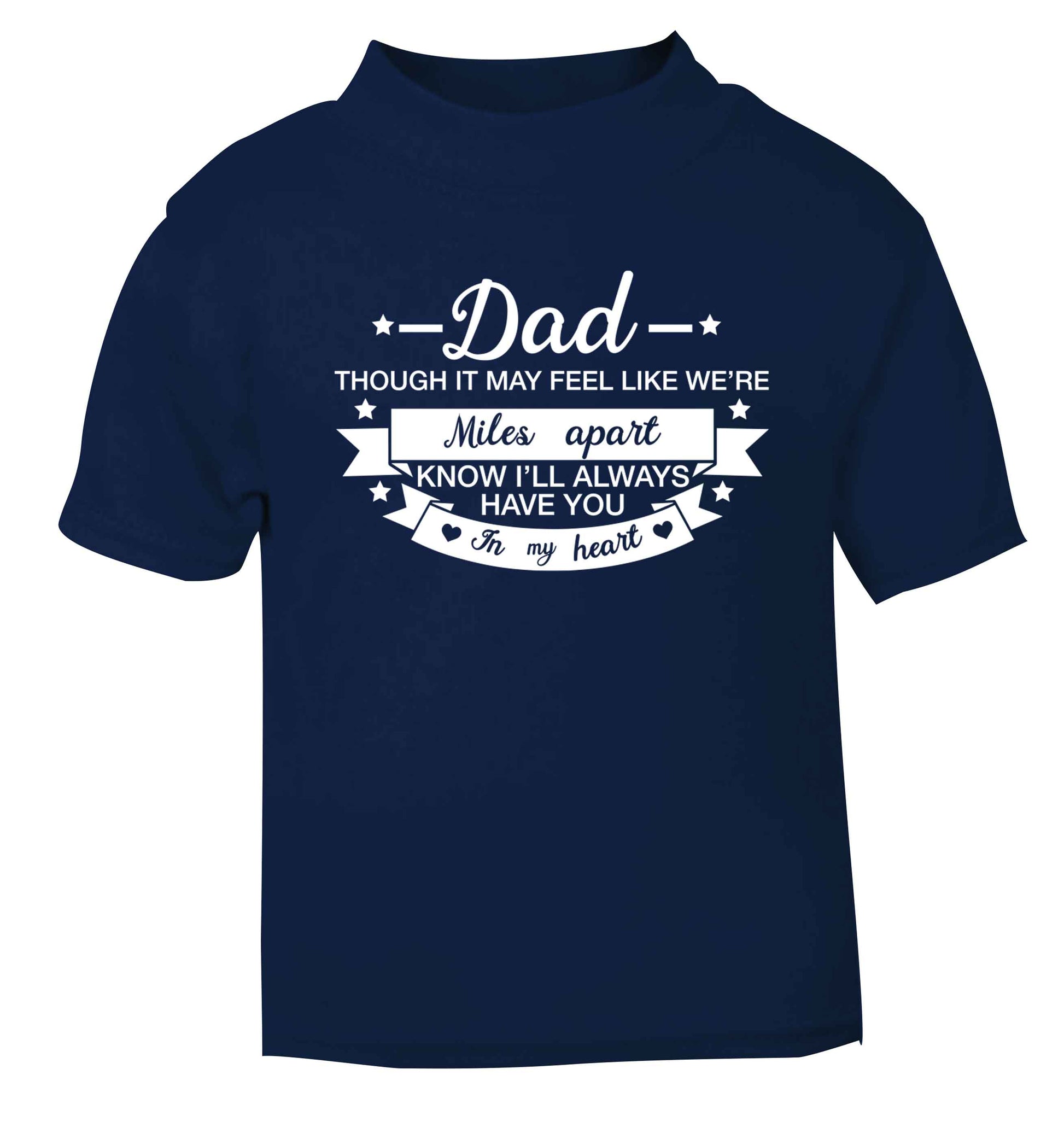 Dad though it may feel like we're miles apart know I'll always have you in my heart navy baby toddler Tshirt 2 Years