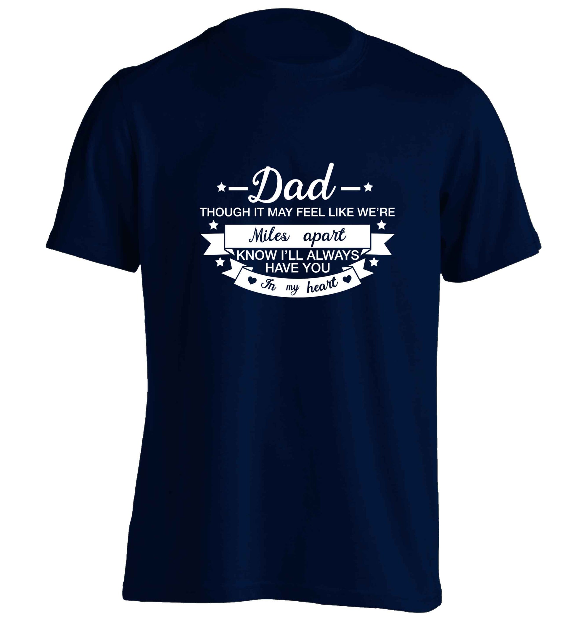 Dad though it may feel like we're miles apart know I'll always have you in my heart adults unisex navy Tshirt 2XL