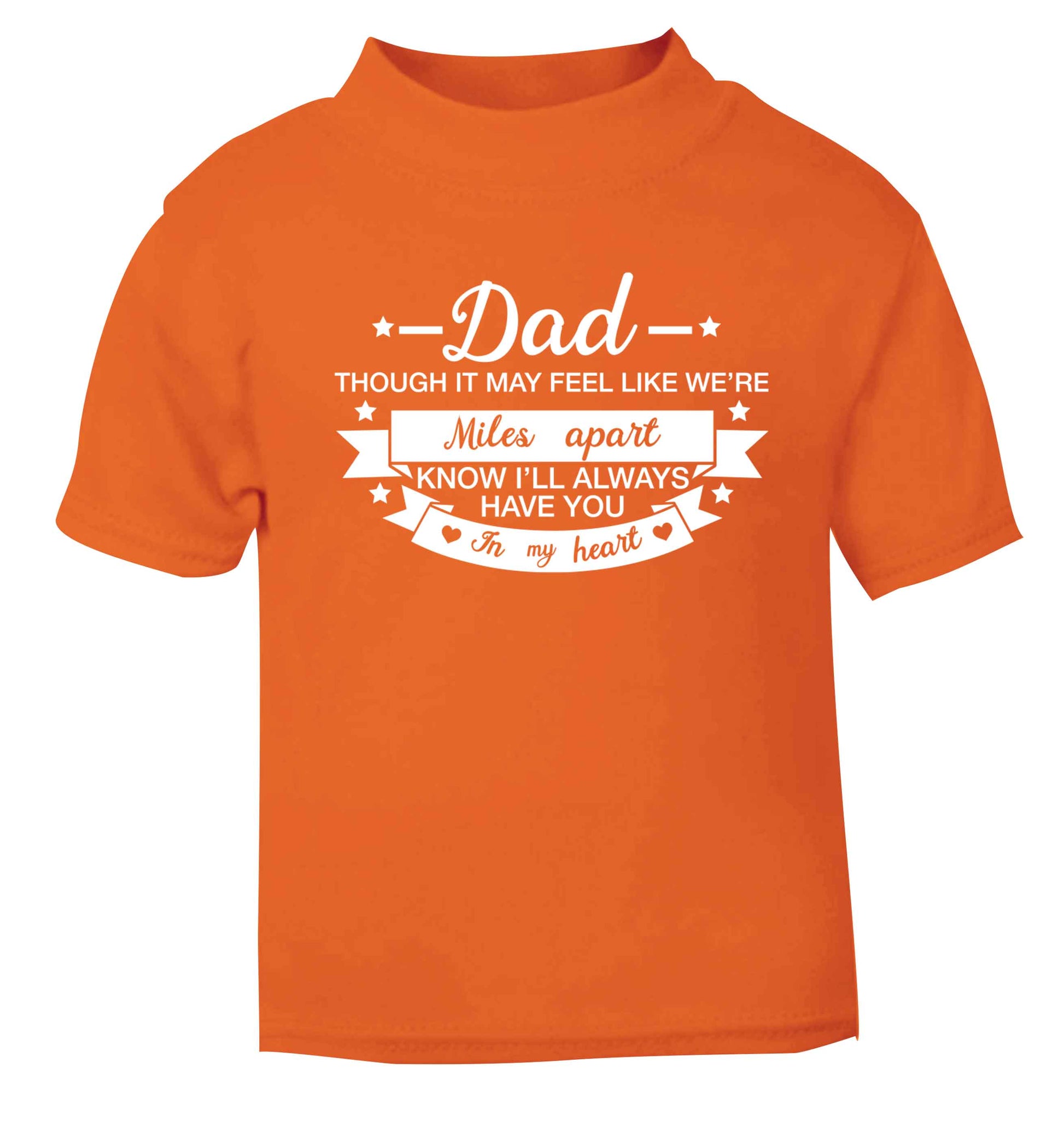 Dad though it may feel like we're miles apart know I'll always have you in my heart orange baby toddler Tshirt 2 Years