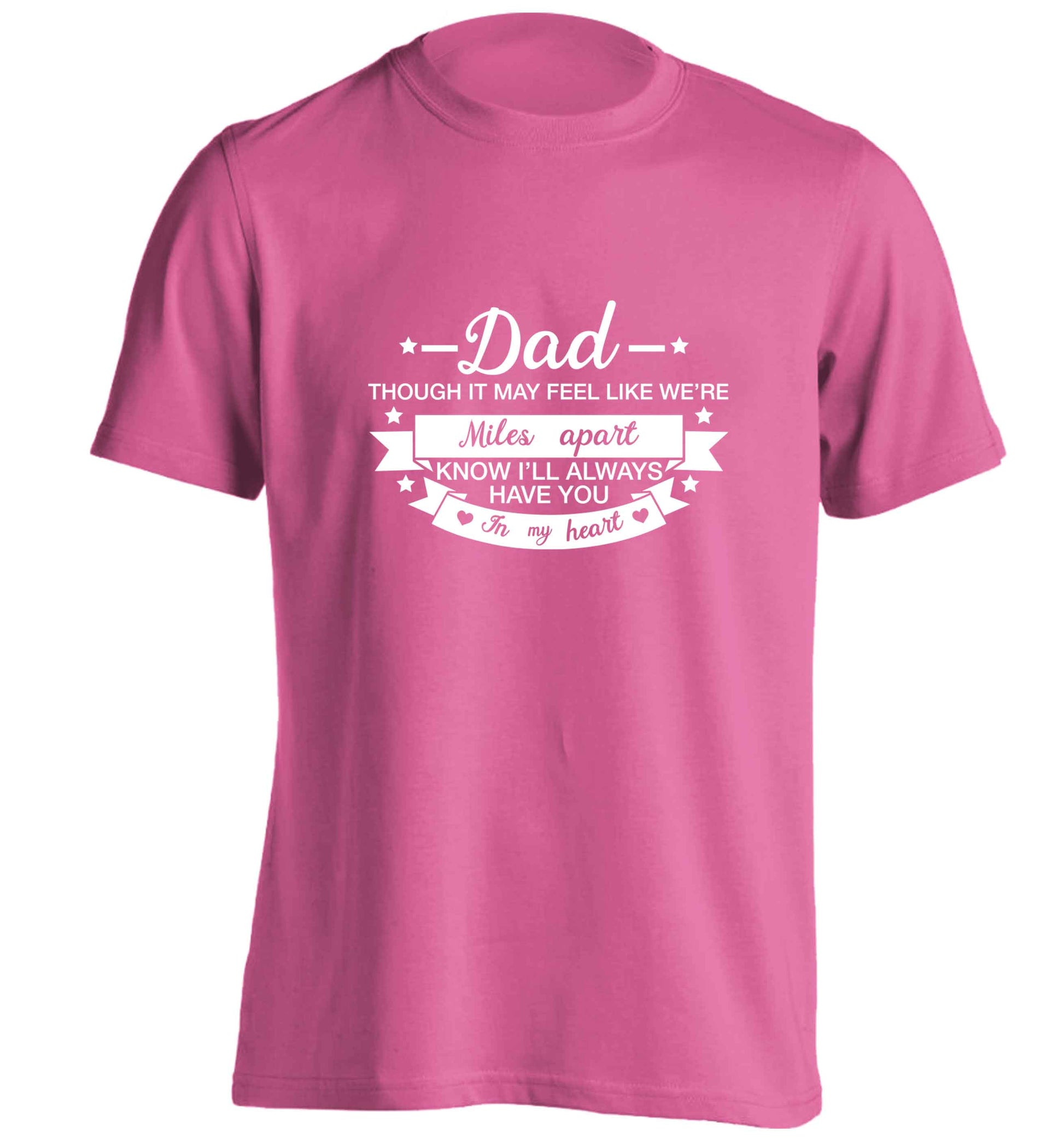 Dad though it may feel like we're miles apart know I'll always have you in my heart adults unisex pink Tshirt 2XL