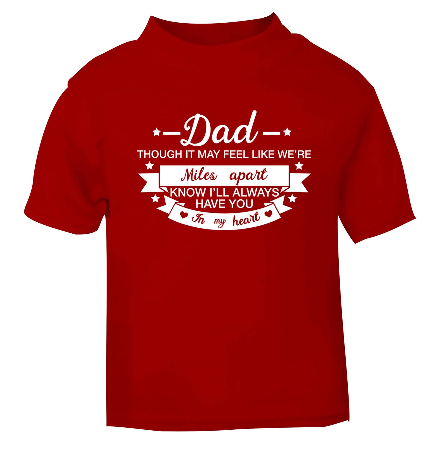 Dad though it may feel like we're miles apart know I'll always have you in my heart red baby toddler Tshirt 2 Years