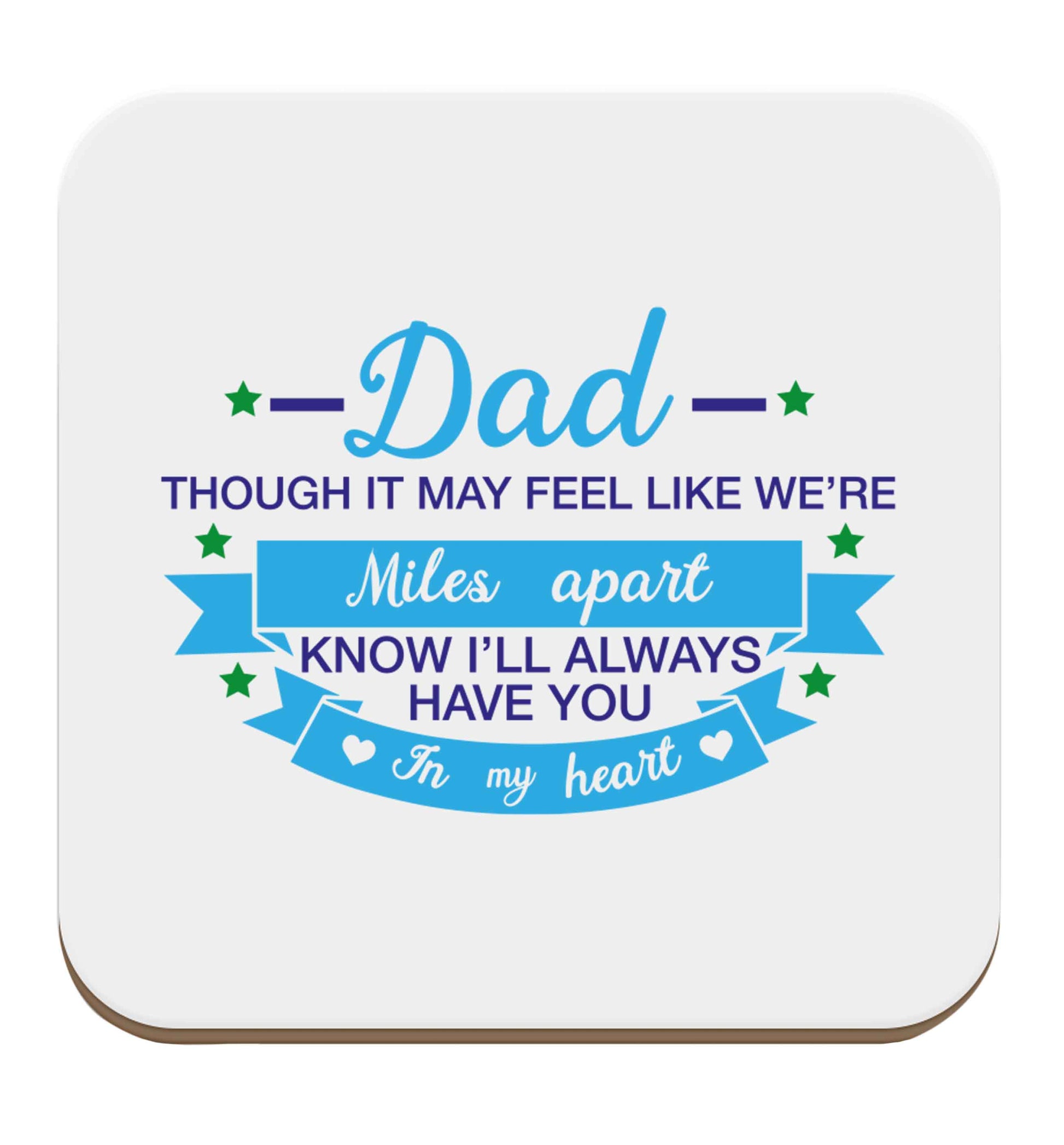 Dad though it may feel like we're miles apart know I'll always have you in my heart set of four coasters