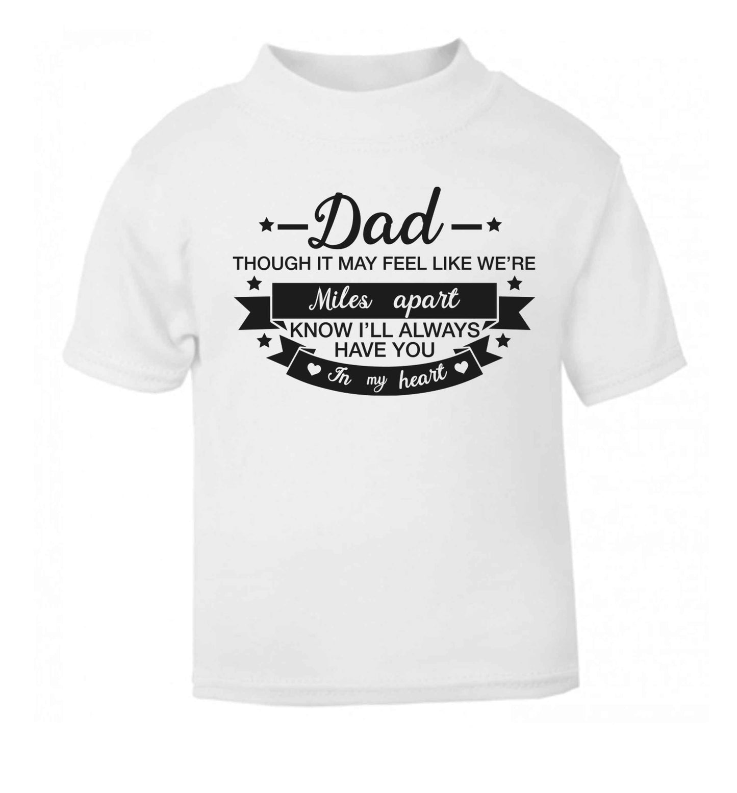 Dad though it may feel like we're miles apart know I'll always have you in my heart white baby toddler Tshirt 2 Years