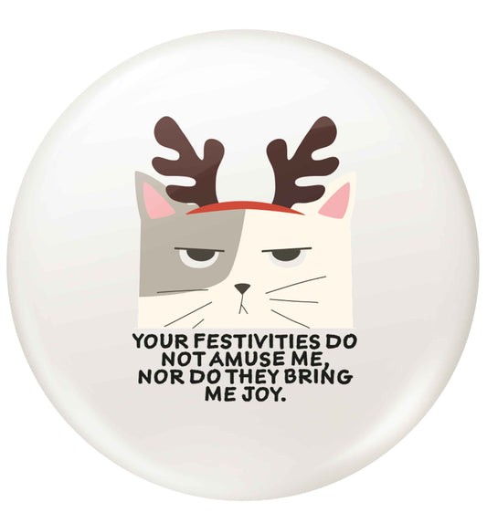 Your festivities do not amuse me nor do they bring me joy small 25mm Pin badge