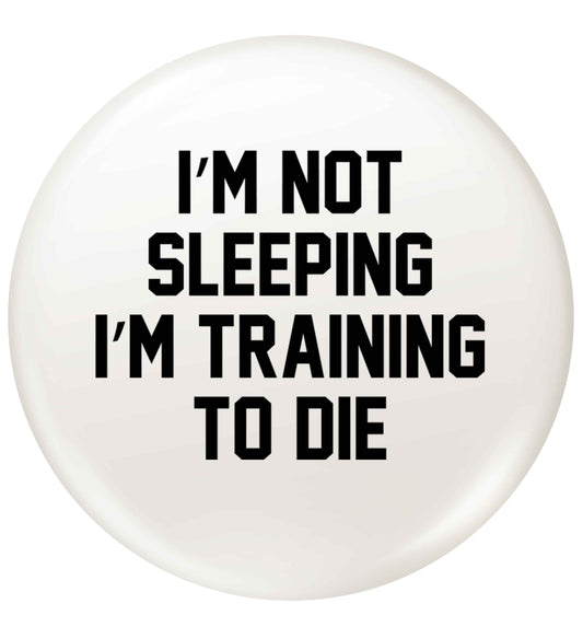 I'm not sleeping I'm training to die small 25mm Pin badge