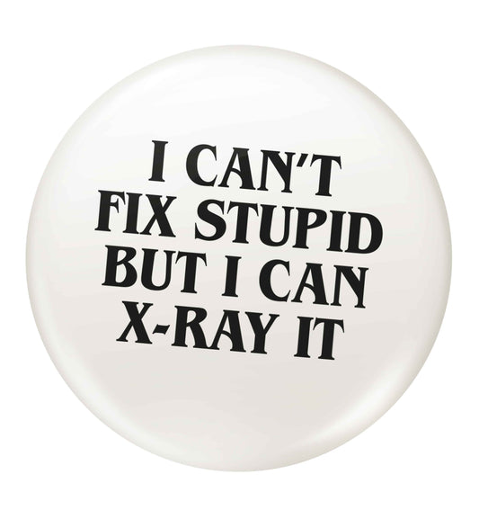 I can't fix stupid but I can X-Ray it small 25mm Pin badge