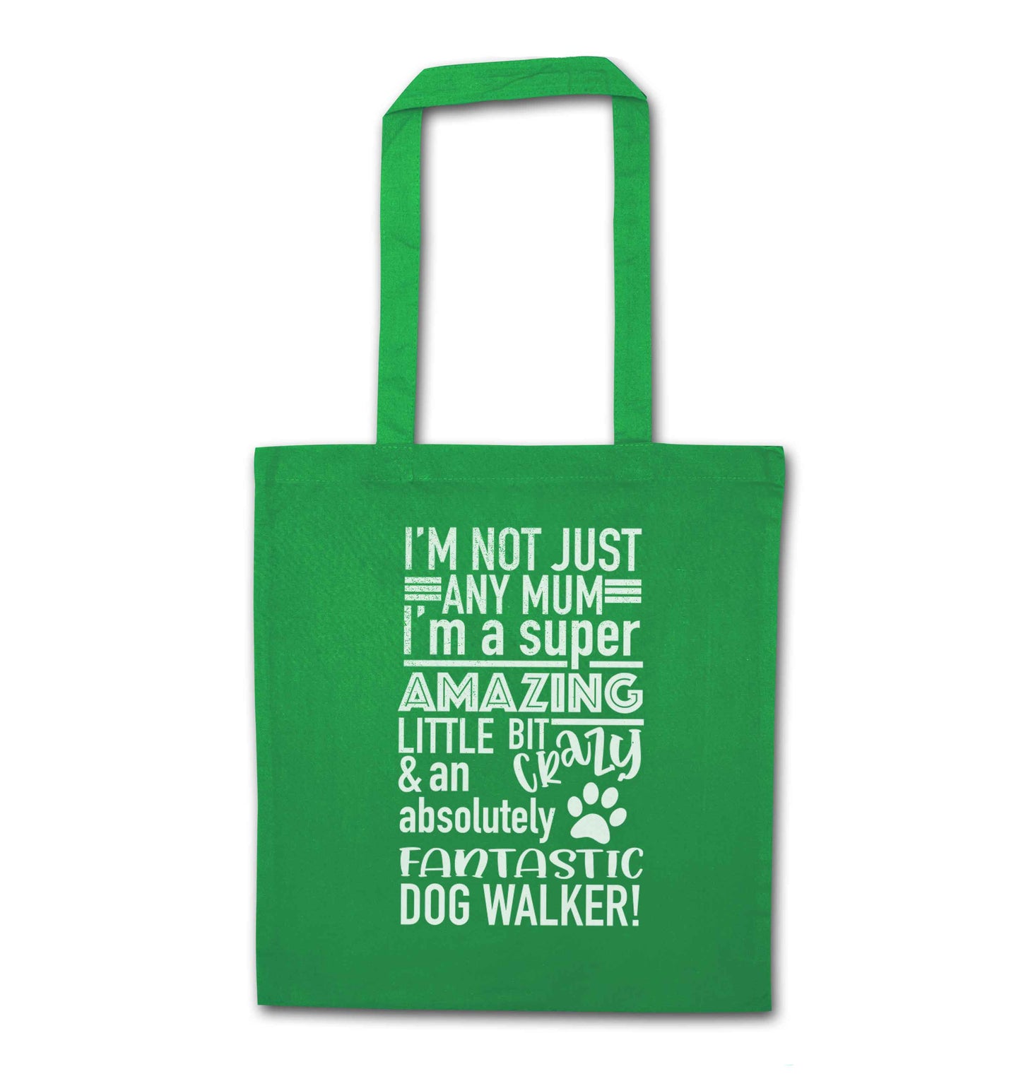 I'm not just any mum I'm a super amazing little bit crazy and an absolutely fantastic dog walker! green tote bag