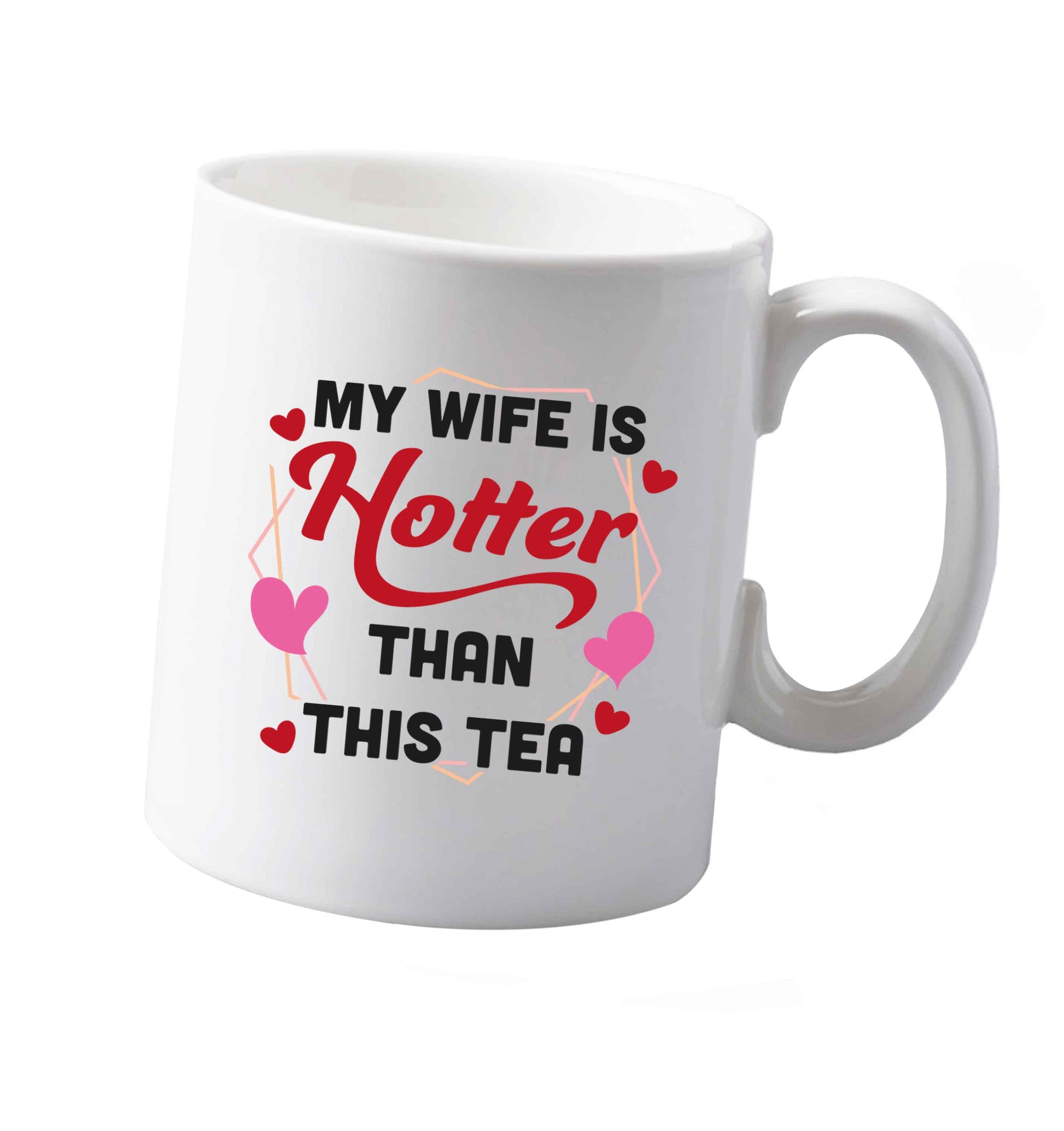 10 oz My wife is hotter than this tea ceramic mug both sides