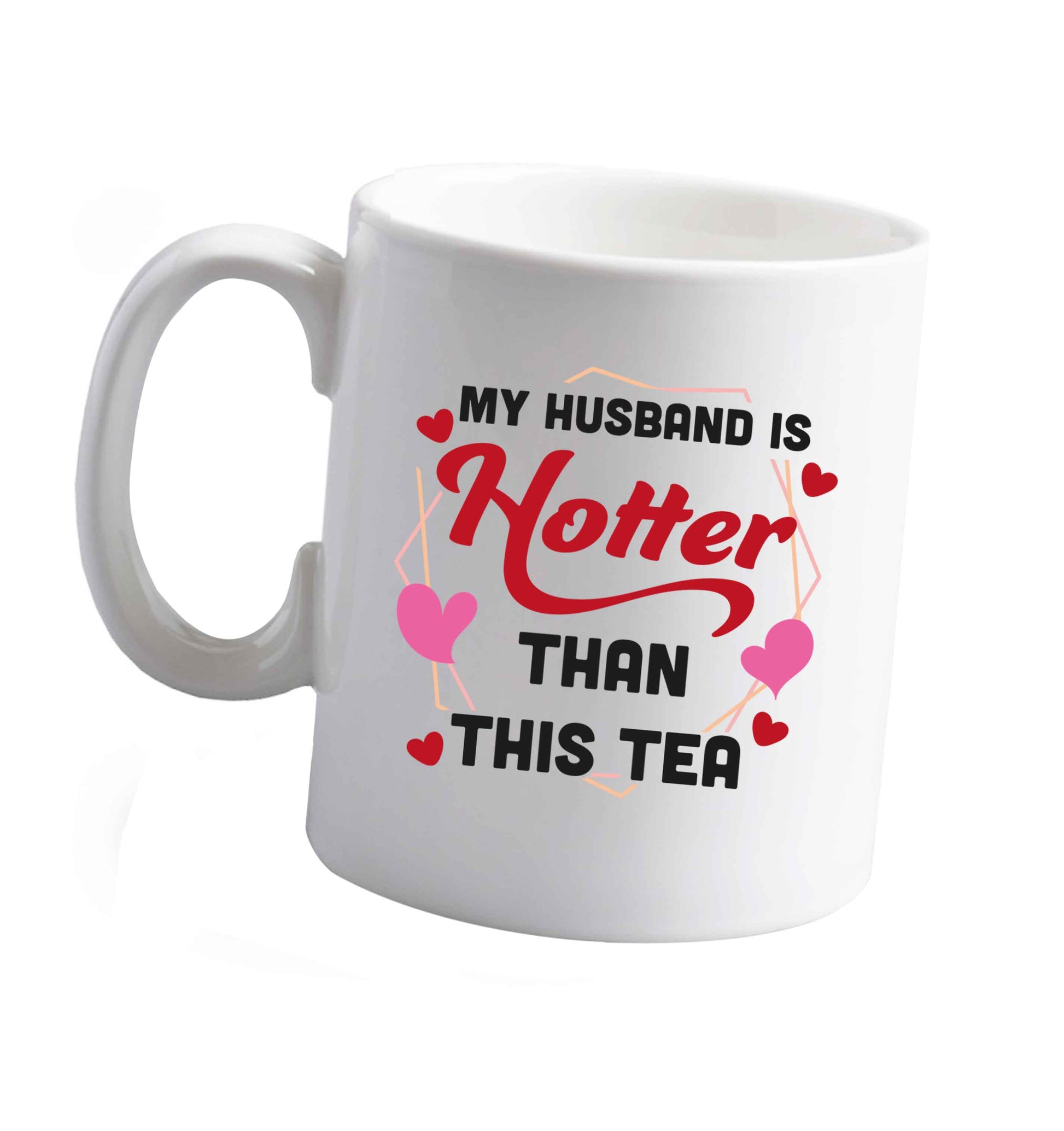 10 oz My husband is hotter than this tea ceramic mug right handed