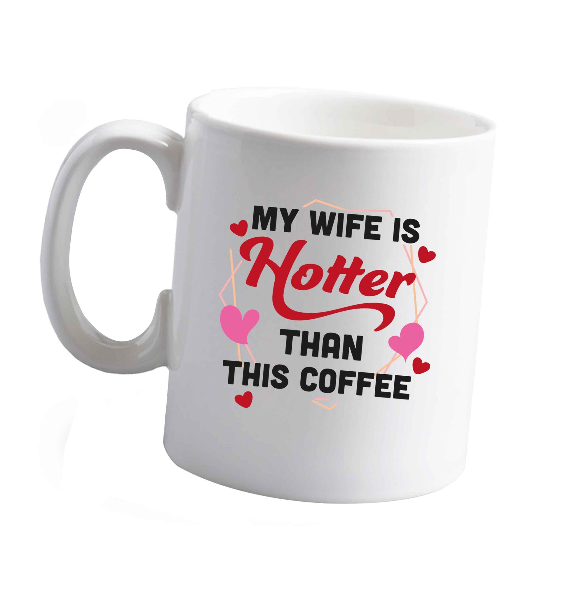 10 oz My wife is hotter than this coffee ceramic mug right handed