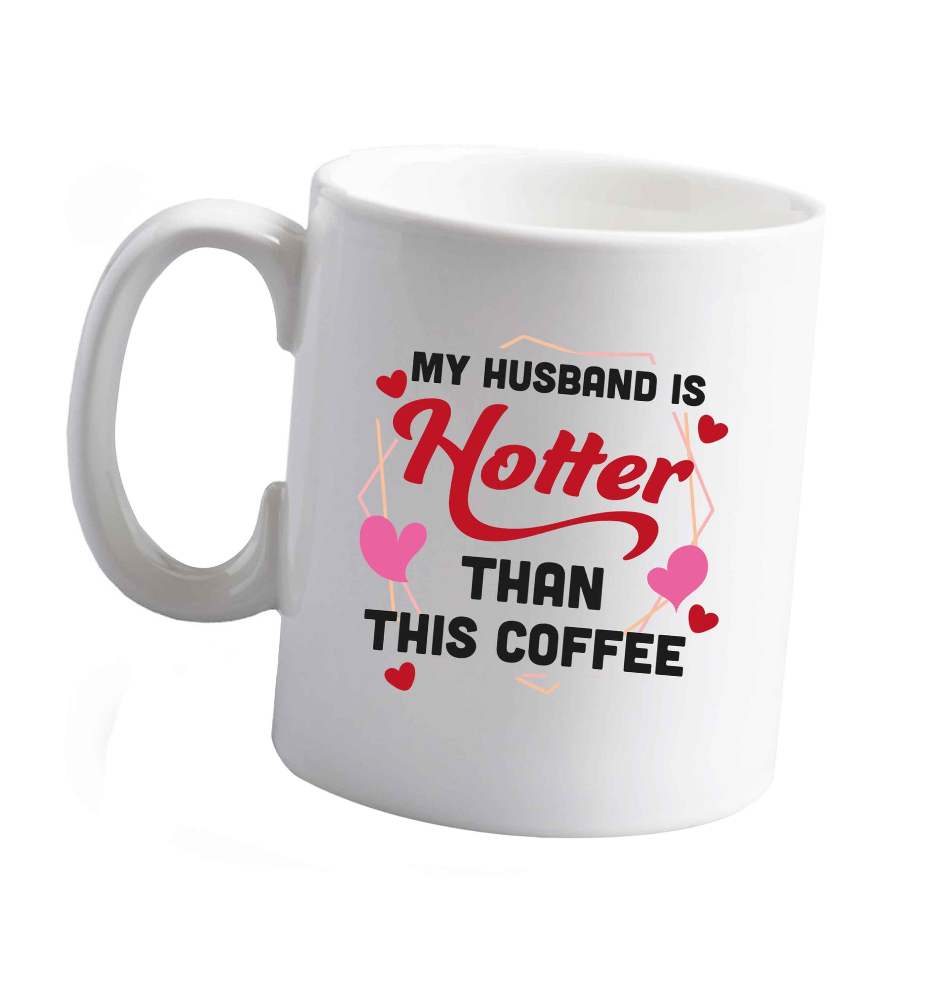 10 oz My husband is hotter than this coffee ceramic mug right handed