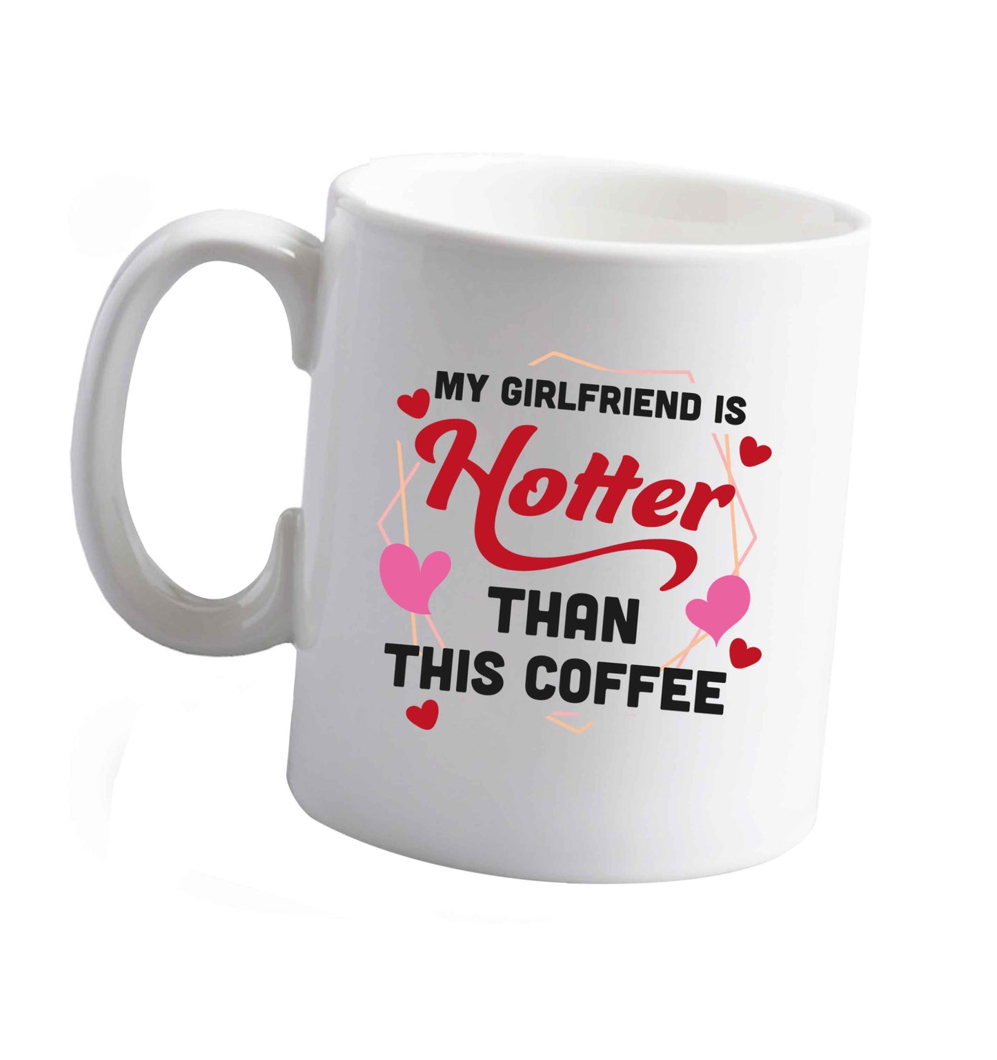 10 oz My girlfriend is hotter than this coffee ceramic mug right handed
