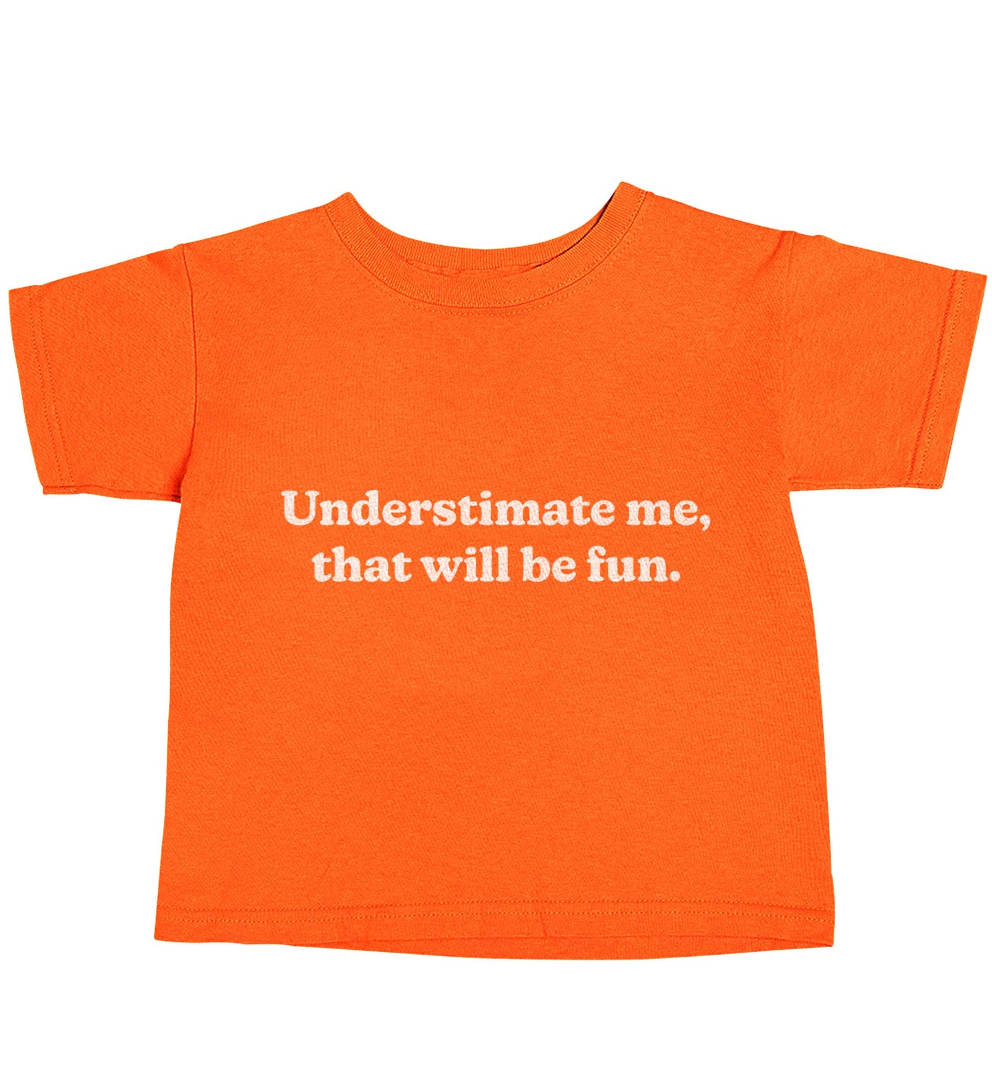Underestimate me that will be fun orange baby toddler Tshirt 2 Years